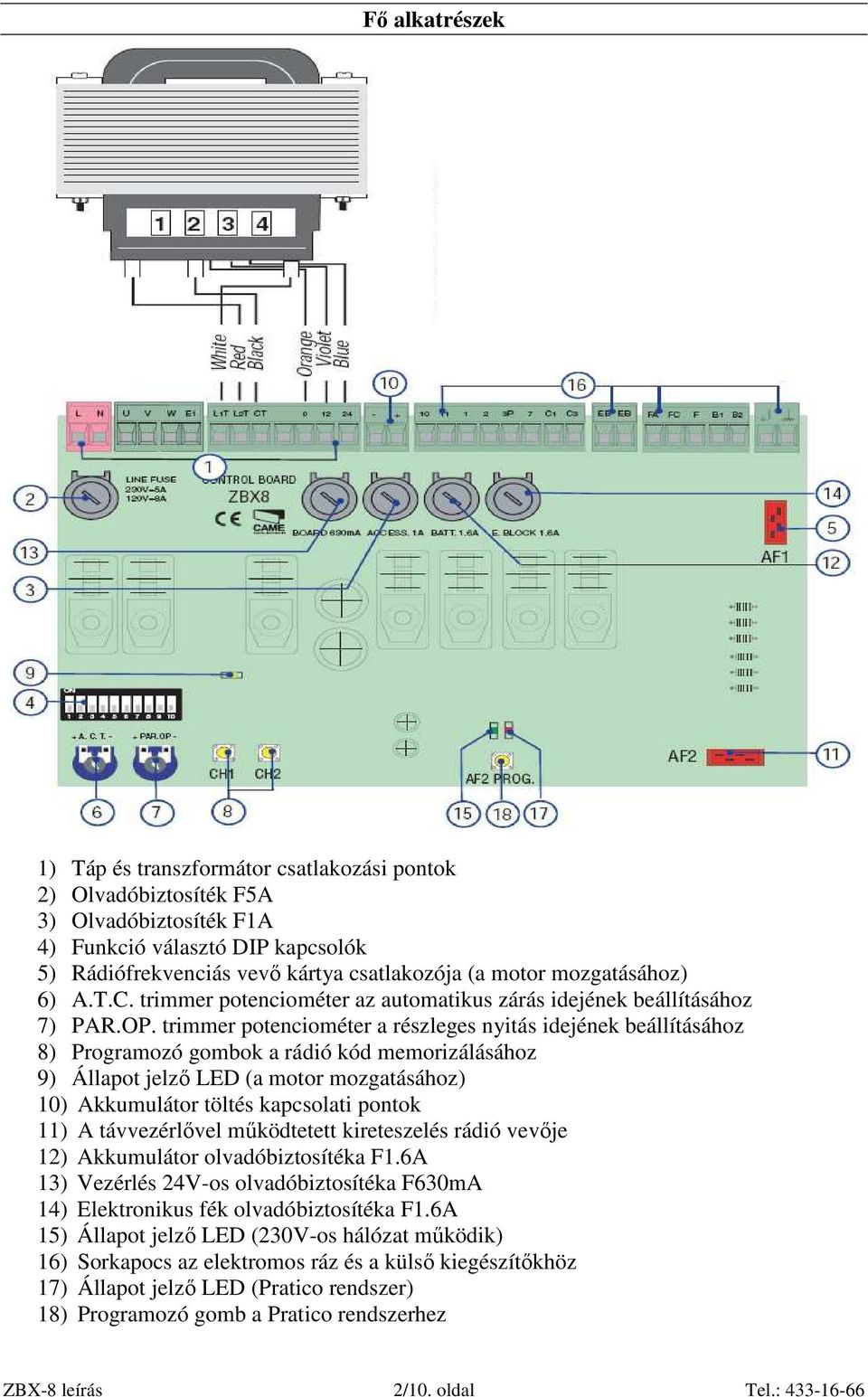 trimmer potenciométer a részleges nyitás idejének beállításához 8) Programozó gombok a rádió kód memorizálásához 9) Állapot jelzı LED (a motor mozgatásához) 10) Akkumulátor töltés kapcsolati pontok