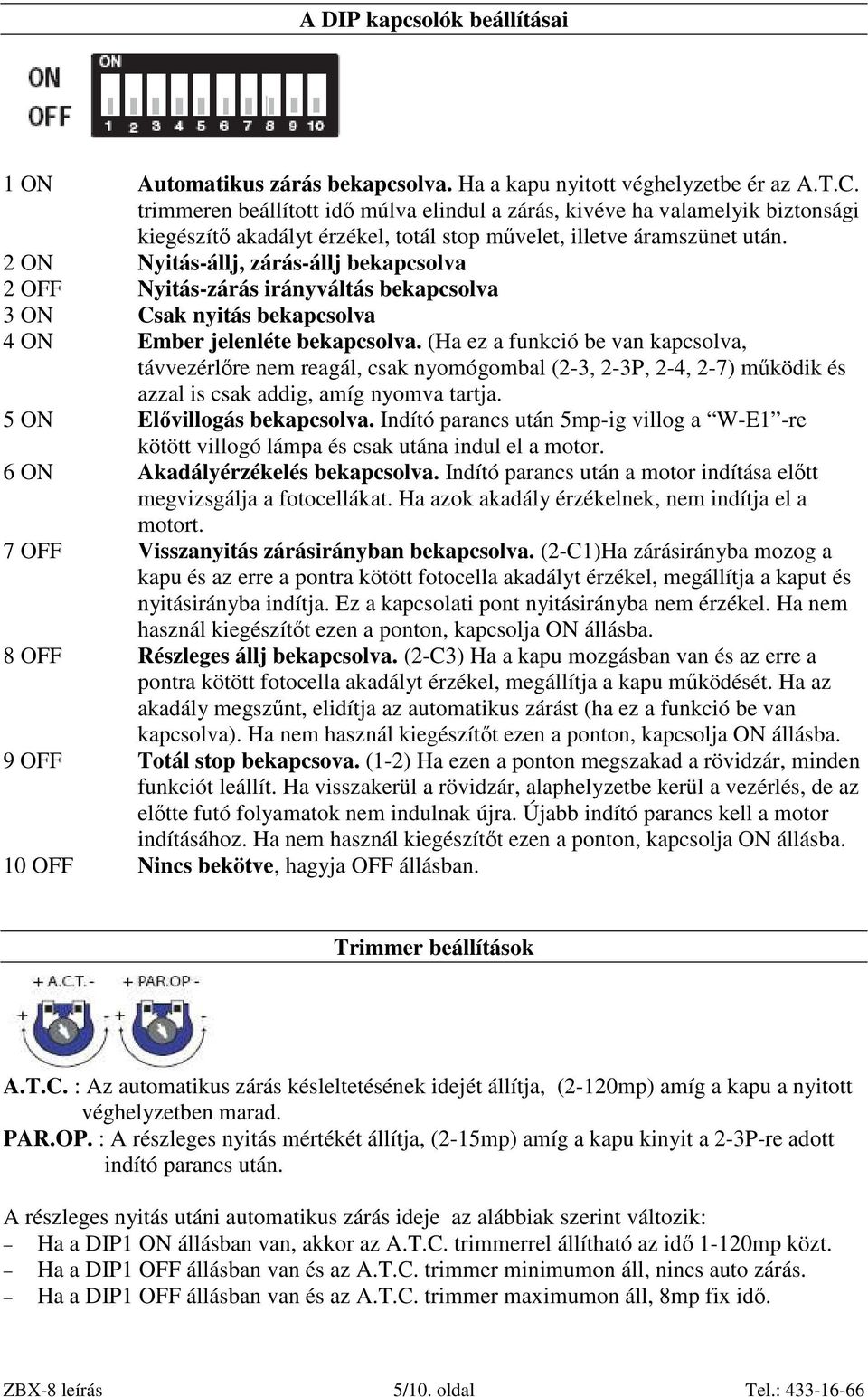 2 ON Nyitás-állj, zárás-állj bekapcsolva 2 OFF Nyitás-zárás irányváltás bekapcsolva 3 ON Csak nyitás bekapcsolva 4 ON Ember jelenléte bekapcsolva.