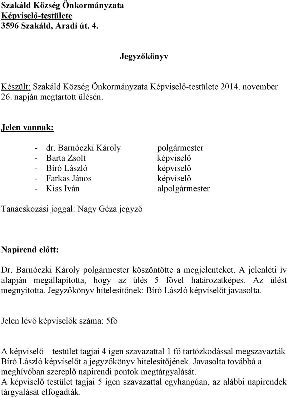 Barnóczki Károly polgármester - Barta Zsolt képviselő - Bíró László képviselő - Farkas János képviselő - Kiss Iván alpolgármester Tanácskozási joggal: Nagy Géza jegyző Napirend előtt: Dr.