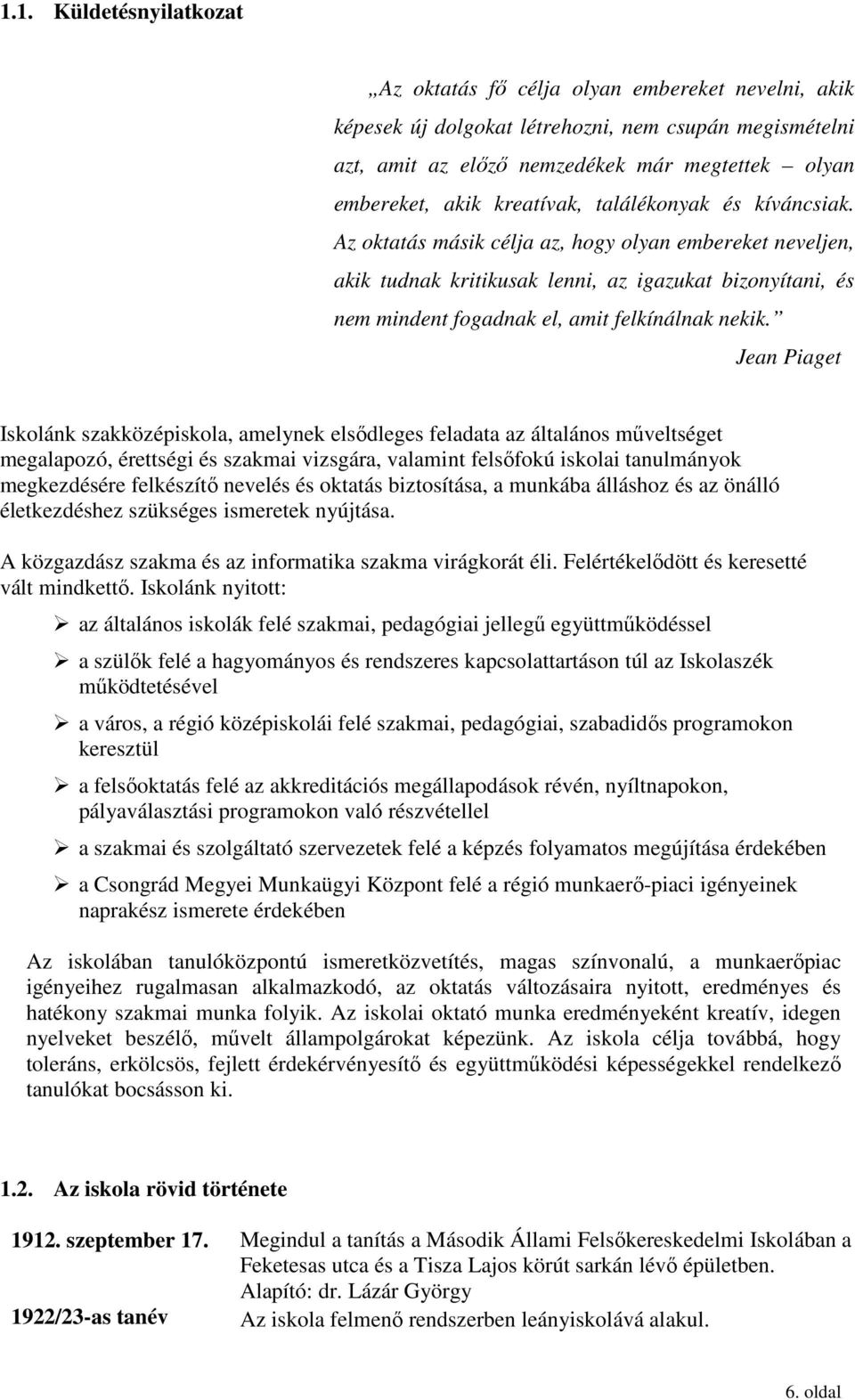 Az oktatás másik célja az, hogy olyan embereket neveljen, akik tudnak kritikusak lenni, az igazukat bizonyítani, és nem mindent fogadnak el, amit felkínálnak nekik.