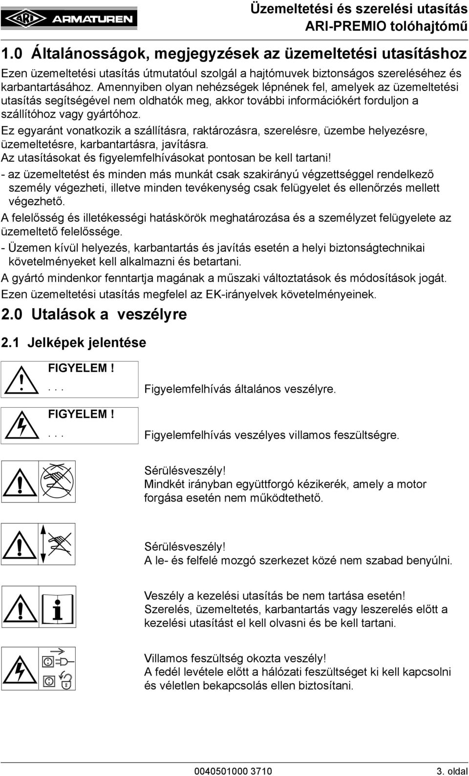 Ez egyaránt vonatkozik a szállításra, raktározásra, szerelésre, üzembe helyezésre, üzemeltetésre, karbantartásra, javításra. Az utasításokat és figyelemfelhívásokat pontosan be kell tartani!