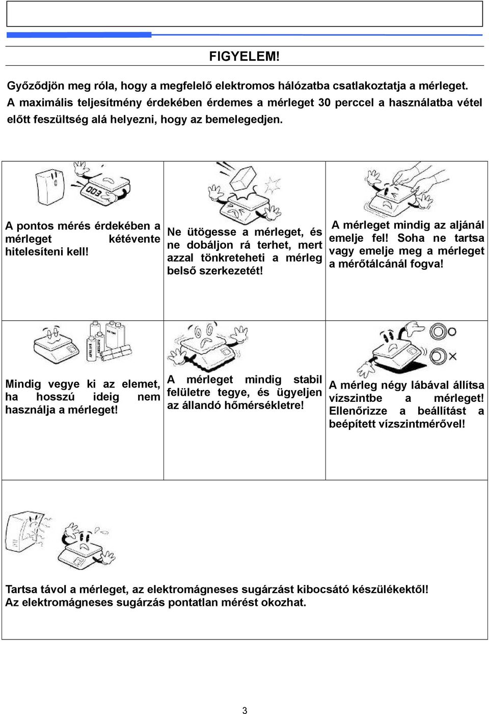 A pontos mérés érdekében a mérleget kétévente hitelesíteni kell! Ne ütögesse a mérleget, és ne dobáljon rá terhet, mert azzal tönkreteheti a mérleg belső szerkezetét!