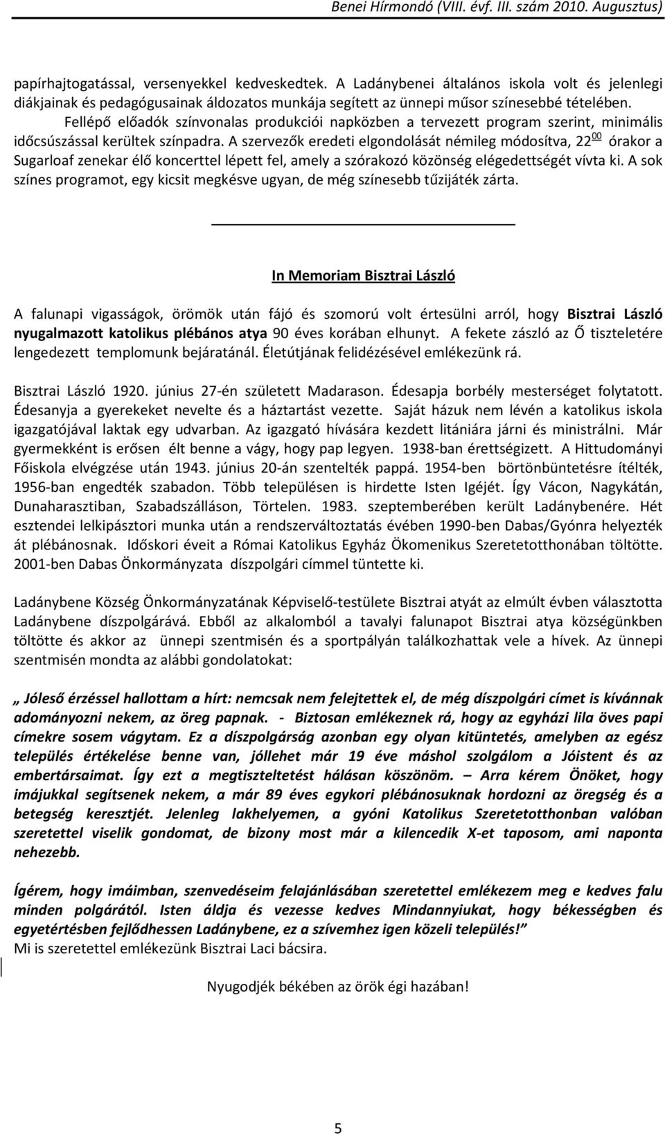 A szervezők eredeti elgondolását némileg módosítva, 22 00 órakor a Sugarloaf zenekar élő koncerttel lépett fel, amely a szórakozó közönség elégedettségét vívta ki.