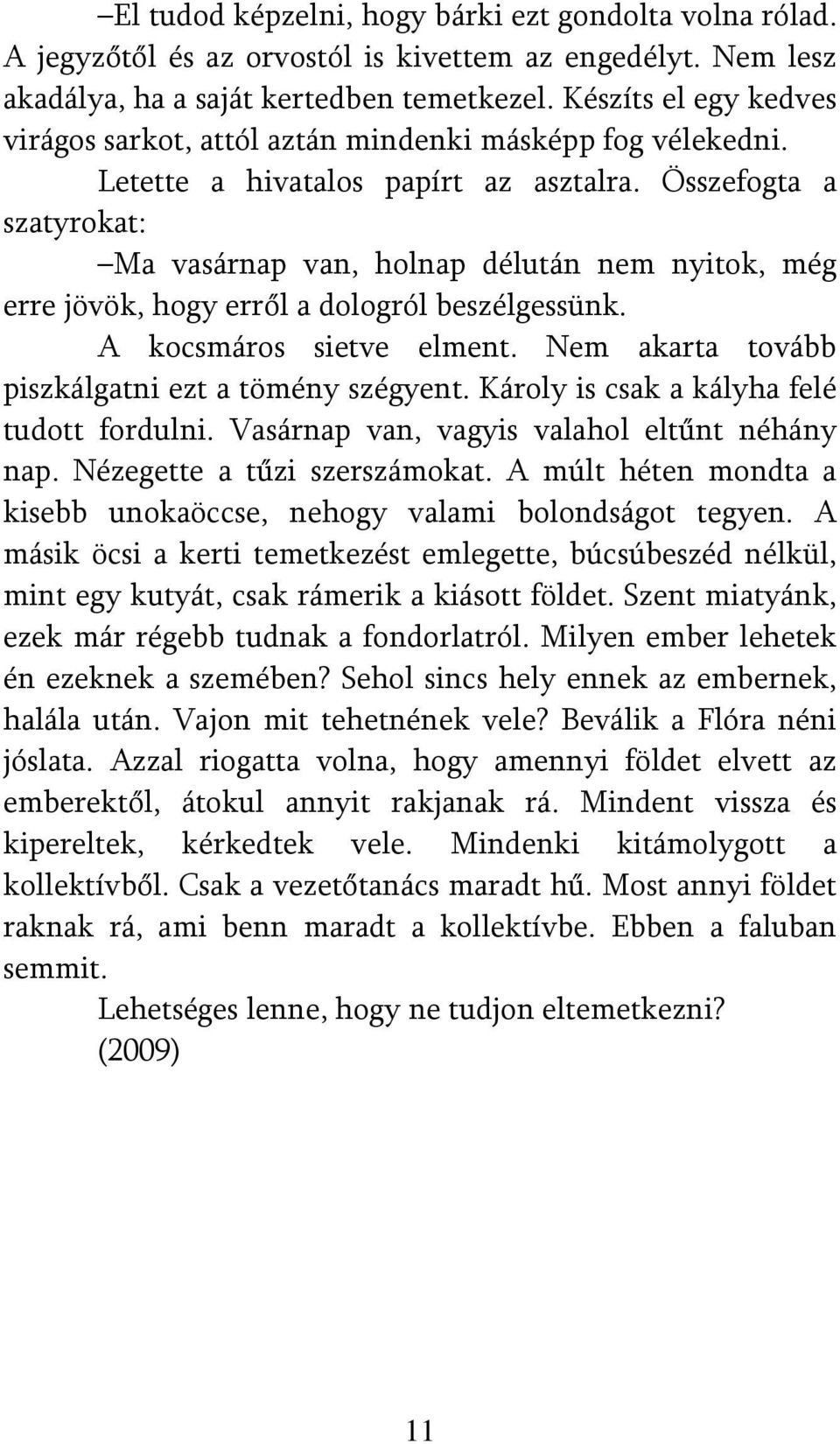 Összefogta a szatyrokat: Ma vasárnap van, holnap délután nem nyitok, még erre jövök, hogy erről a dologról beszélgessünk. A kocsmáros sietve elment.