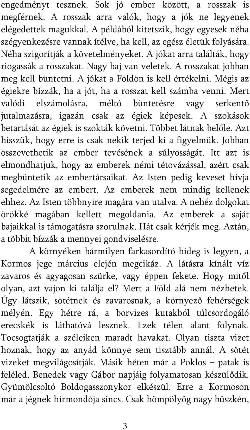 Nagy baj van veletek. A rosszakat jobban meg kell büntetni. A jókat a Földön is kell értékelni. Mégis az égiekre bízzák, ha a jót, ha a rosszat kell számba venni.