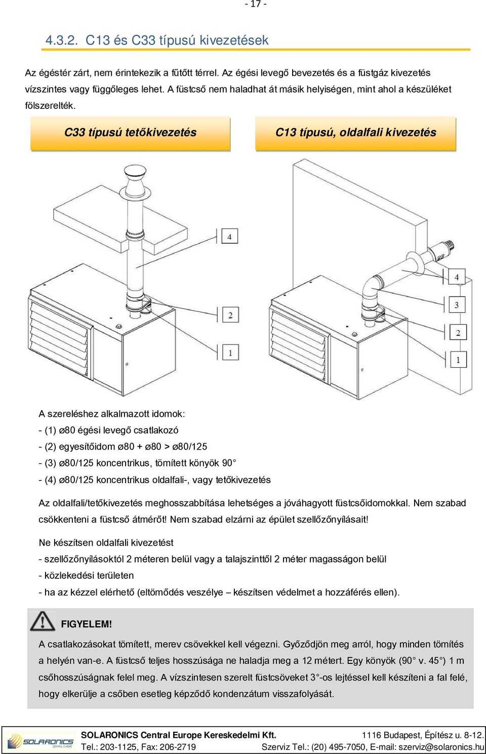 C33 típusú tetőkivezetés C13 típusú, oldalfali kivezetés A szereléshez alkalmazott idomok: - (1) ø80 égési levegő csatlakozó - (2) egyesítőidom ø80 + ø80 > ø80/125 - (3) ø80/125 koncentrikus,