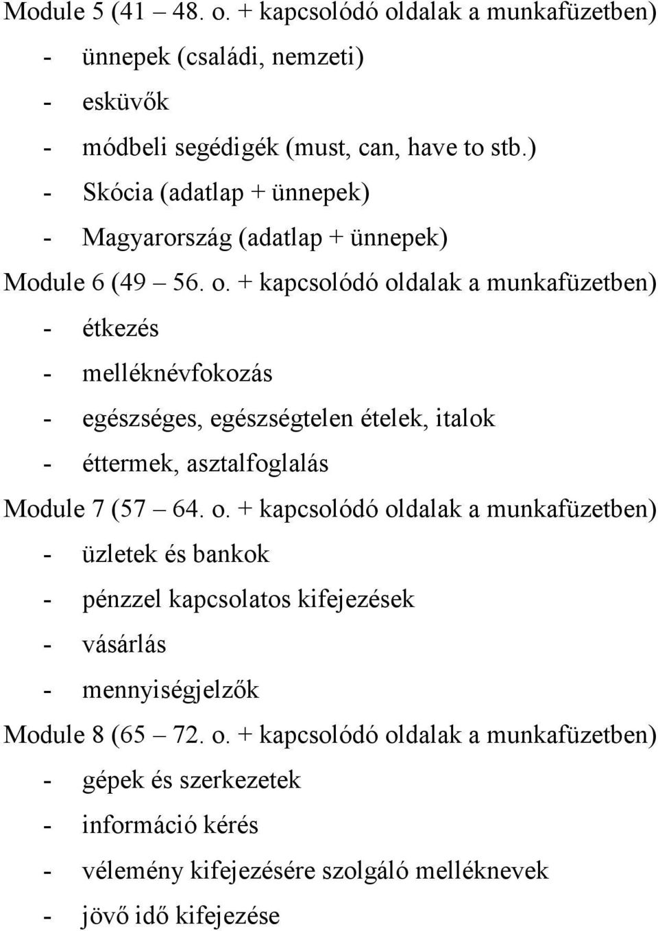 + kapcsolódó oldalak a munkafüzetben) - étkezés - melléknévfokozás - egészséges, egészségtelen ételek, italok - éttermek, asztalfoglalás Module 7 (57 64. o. + kapcsolódó oldalak a munkafüzetben) - üzletek és bankok - pénzzel kapcsolatos kifejezések - vásárlás - mennyiségjelzők Module 8 (65 72.