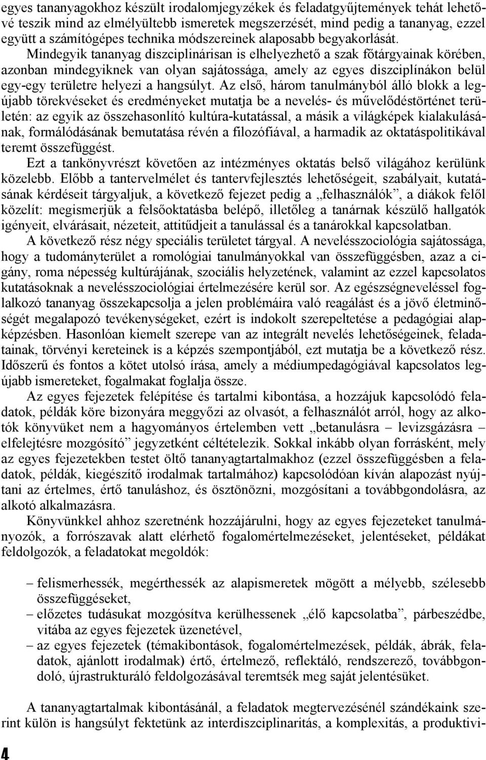 Mindegyik tananyag diszciplinárisan is elhelyezhető a szak főtárgyainak körében, azonban mindegyiknek van olyan sajátossága, amely az egyes diszciplínákon belül egy-egy területre helyezi a hangsúlyt.