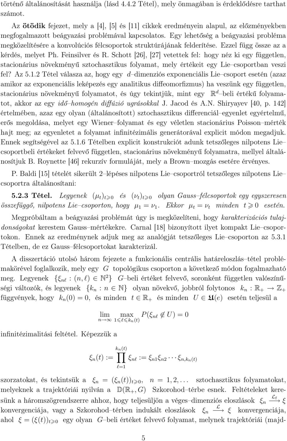 Egy lehetőség a beágyazási probléma megközelítésére a konvolúciós félcsoportok struktúrájának felderítése. Ezzel függ össze az a kérdés, melyet Ph. Feinsilver és R.