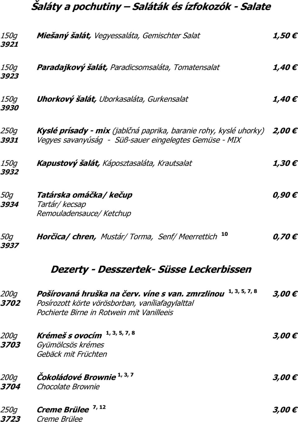 Káposztasaláta, Krautsalat 1,30 3932 50g Tatárska omáčka/ kečup 0,90 3934 Tartár/ kecsap Remouladensauce/ Ketchup 50g Horčica/ chren, Mustár/ Torma, Senf/ Meerrettich 10 0,70 3937 Dezerty -