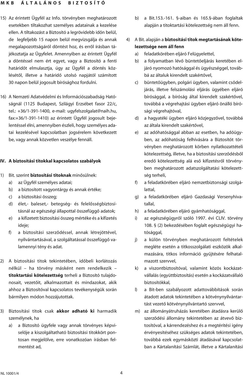 Amennyiben az érintett Ügyfél a döntéssel nem ért egyet, vagy a Biztosító a fenti határidôt elmulasztja, úgy az Ügyfél a döntés közlésétôl, illetve a határidô utolsó napjától számított 30 napon belül