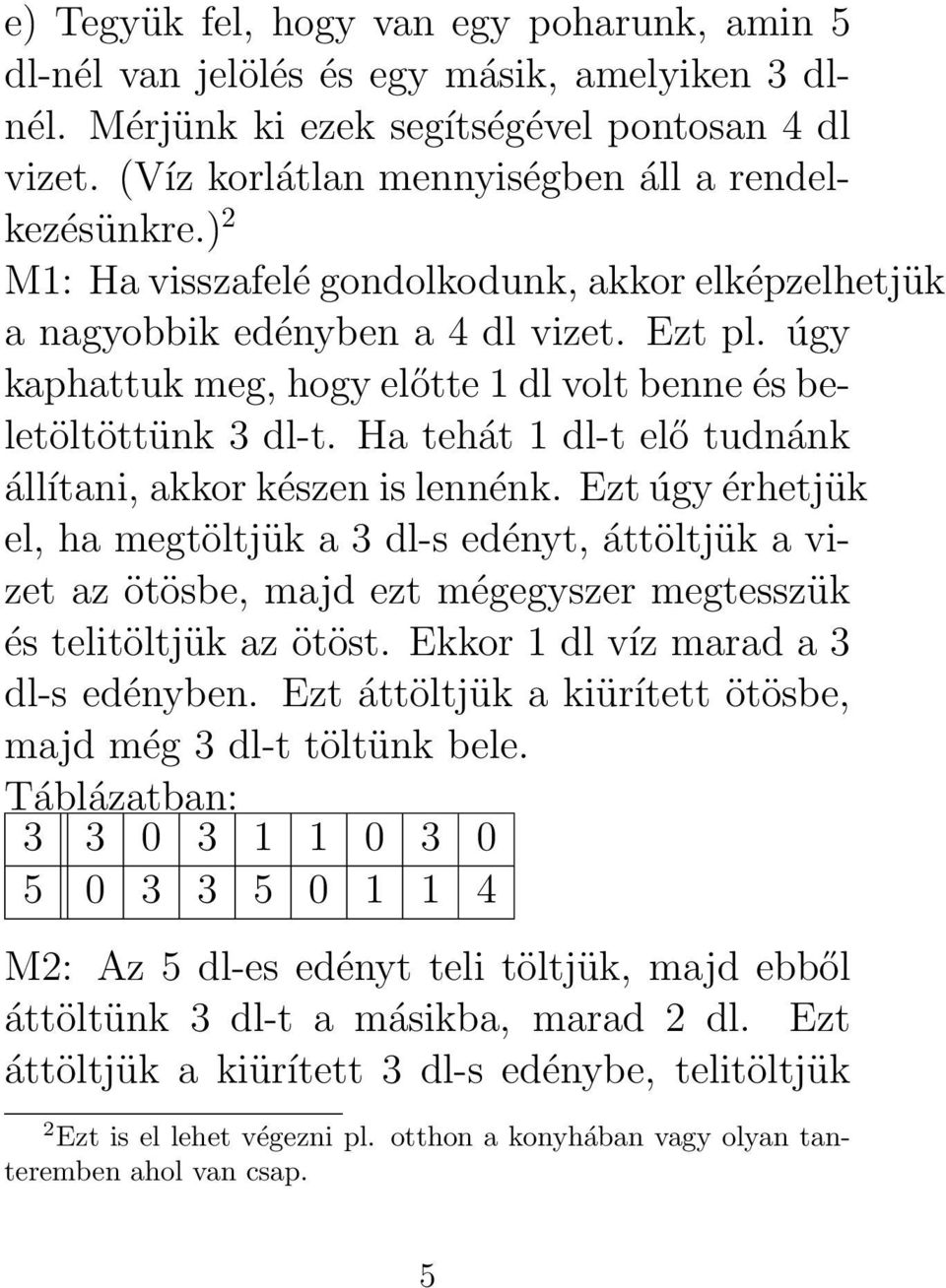 Ha tehát 1 dl-t elő tudnánk állítani, akkor készen is lennénk. Ezt úgy érhetjük el, ha megtöltjük a 3 dl-s edényt, áttöltjük a vizet az ötösbe, majd ezt mégegyszer megtesszük és telitöltjük az ötöst.