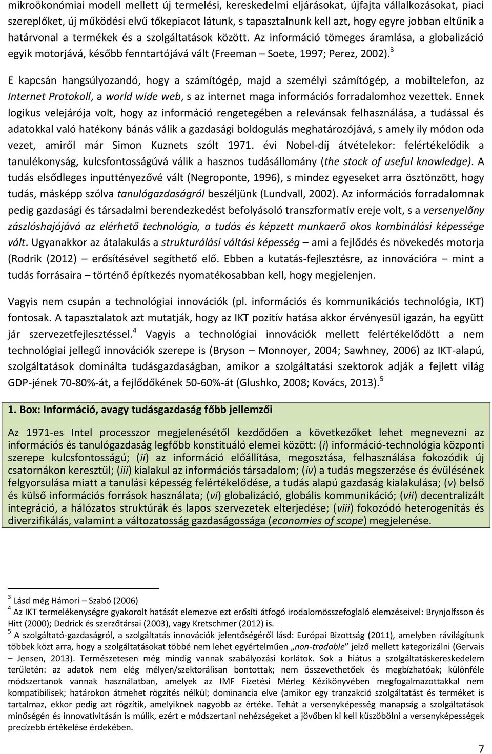 3 E kapcsán hangsúlyozandó, hogy a számítógép, majd a személyi számítógép, a mobiltelefon, az Internet Protokoll, a world wide web, s az internet maga információs forradalomhoz vezettek.