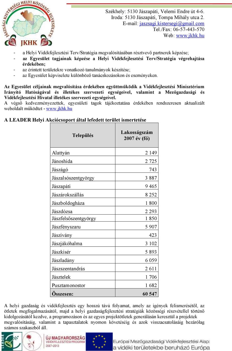 Az Egyesület céljainak megvalósítása érdekében együttmőködik a Vidékfejlesztési Minisztérium Irányító Hatóságával és illetékes szervezeti egységeivel, valamint a Mezıgazdasági és Vidékfejlesztési