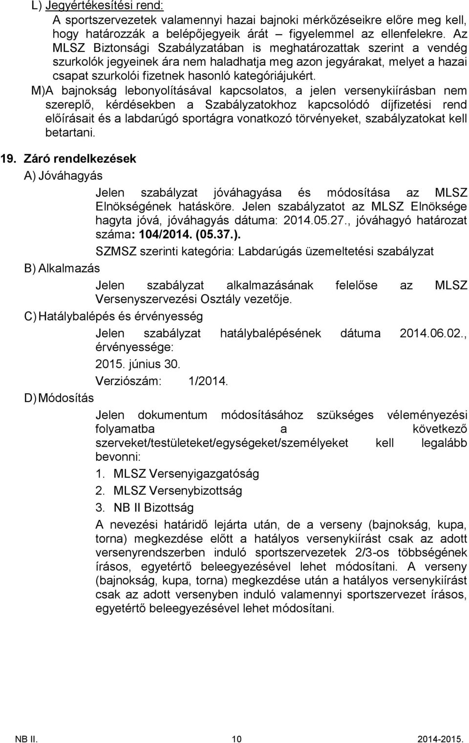 M)A bajnokság lebonyolításával kapcsolatos, a jelen versenykiírásban nem szereplő, kérdésekben a Szabályzatokhoz kapcsolódó díjfizetési rend előírásait és a labdarúgó sportágra vonatkozó törvényeket,