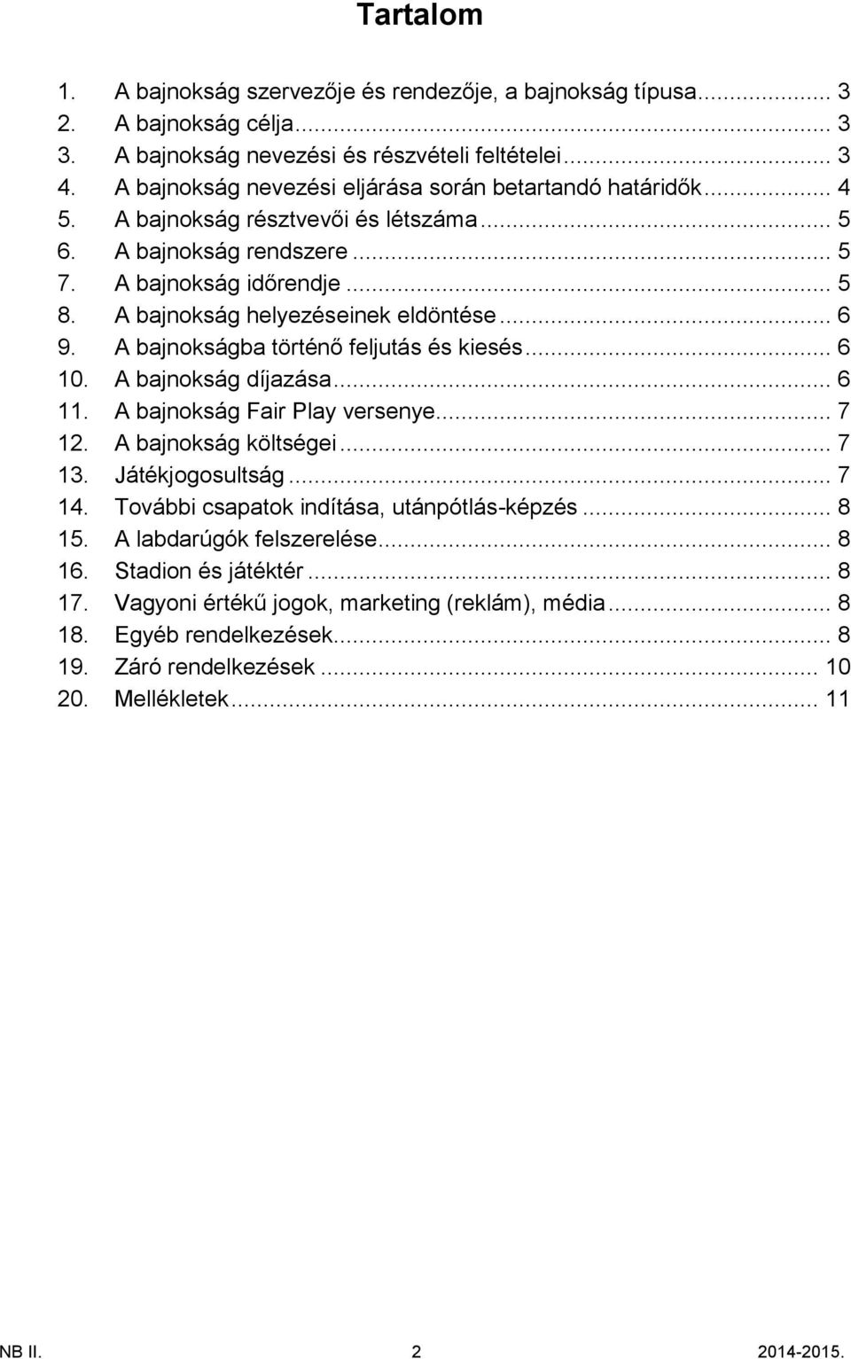 A bajnokság helyezéseinek eldöntése... 6 9. A bajnokságba történő feljutás és kiesés... 6 10. A bajnokság díjazása... 6 11. A bajnokság Fair Play versenye... 7 12. A bajnokság költségei... 7 13.