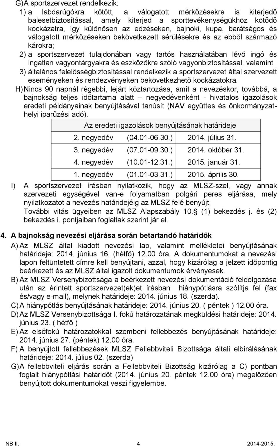 ingatlan vagyontárgyakra és eszközökre szóló vagyonbiztosítással, valamint 3) általános felelősségbiztosítással rendelkezik a sportszervezet által szervezett eseményeken és rendezvényeken