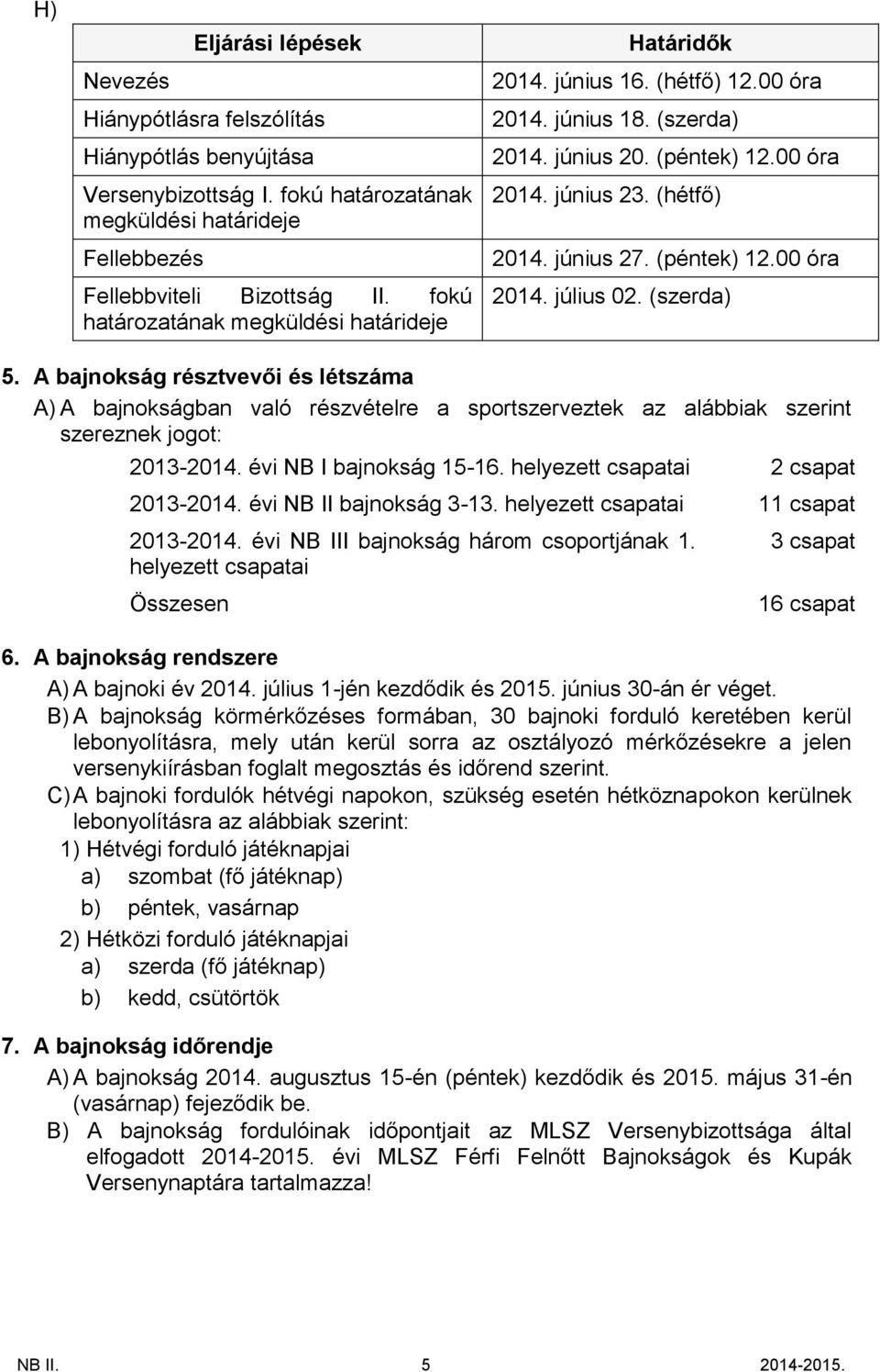 (péntek) 12.00 óra 2014. július 02. (szerda) 5. A bajnokság résztvevői és létszáma A) A bajnokságban való részvételre a sportszerveztek az alábbiak szerint szereznek jogot: 2013-2014.