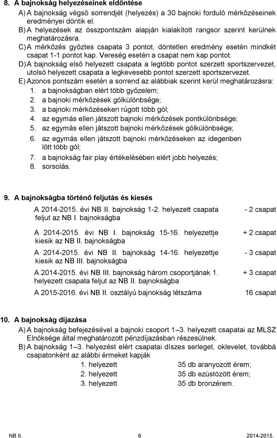 Vereség esetén a csapat nem kap pontot. D)A bajnokság első helyezett csapata a legtöbb pontot szerzett sportszervezet, utolsó helyezett csapata a legkevesebb pontot szerzett sportszervezet.