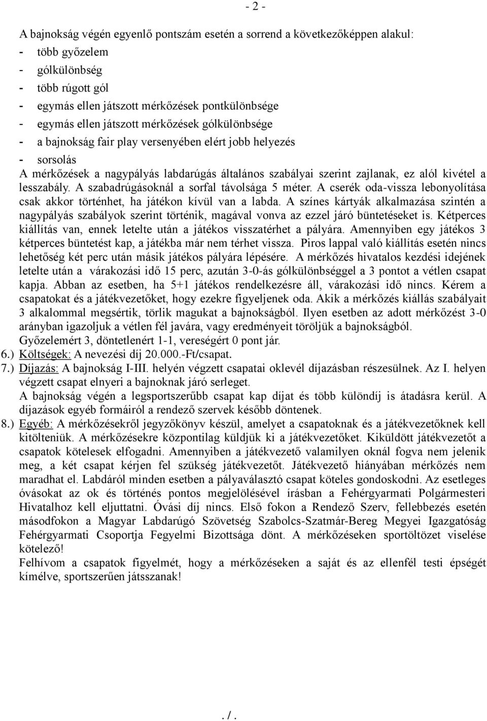 A szabadrúgásoknál a sorfal távolsága 5 méter. A cserék oda-vissza lebonyolítása csak akkor történhet, ha játékon kívül van a labda.