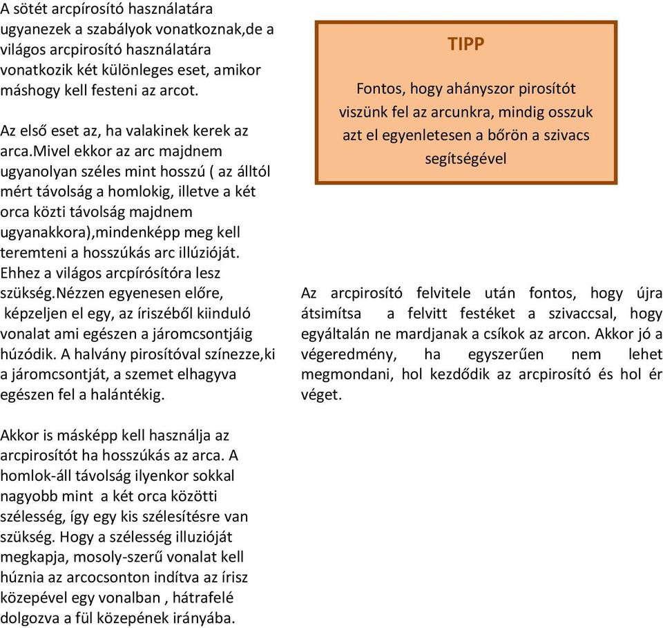 mivel ekkor az arc majdnem ugyanolyan széles mint hosszú ( az álltól mért távolság a homlokig, illetve a két orca közti távolság majdnem ugyanakkora),mindenképp meg kell teremteni a hosszúkás arc