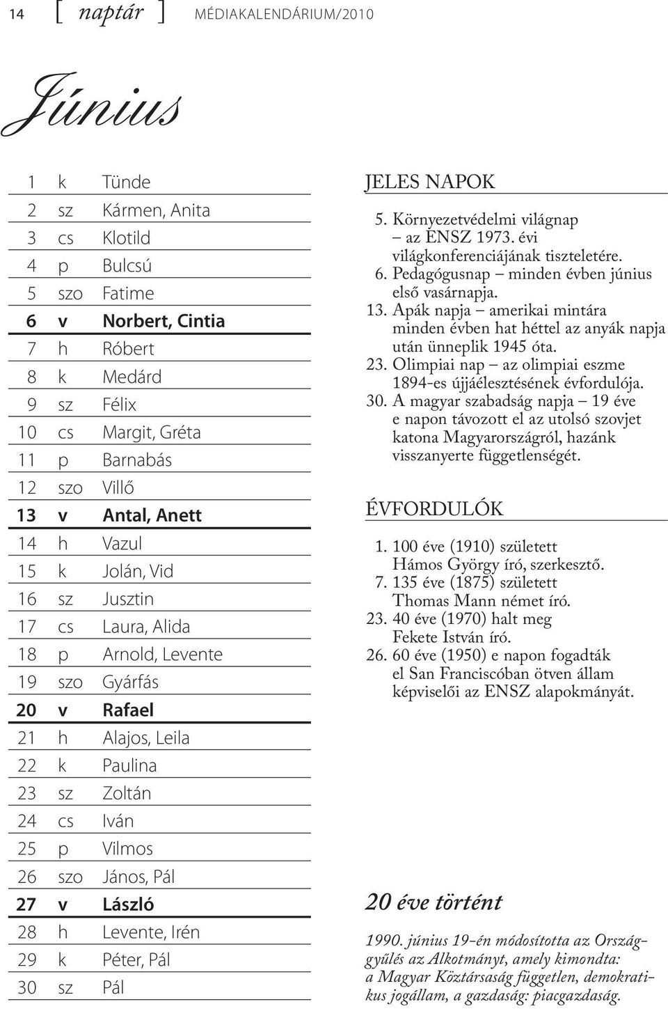 26 szo jános, pál 27 v László 28 h levente, irén 29 k péter, pál 30 sz pál JELES NAPOK 5. Környezetvédelmi világnap az ENSZ 1973. évi világkonferenciájának tiszteletére. 6.