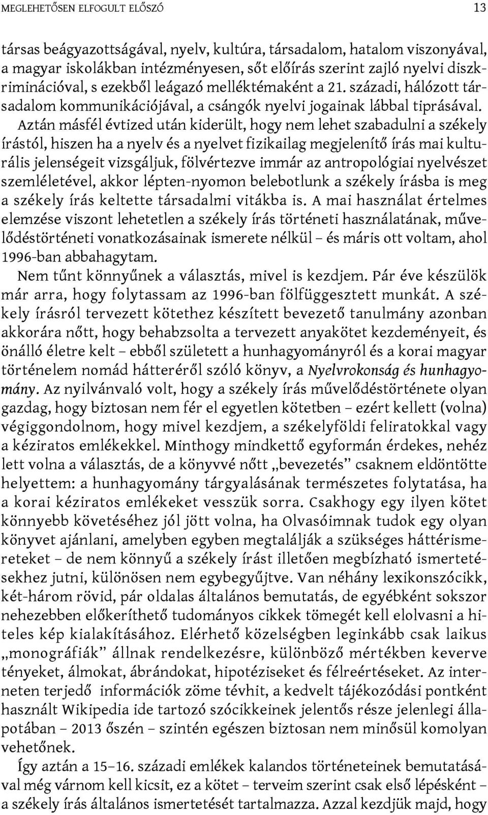 Aztán másfél évtized után kiderült, hogy nem lehet szabadulni a székely írástól, hiszen ha a nyelv és a nyelvet fizikailag megjelenítő írás mai kulturális jelenségeit vizsgáljuk, fölvértezve immár az