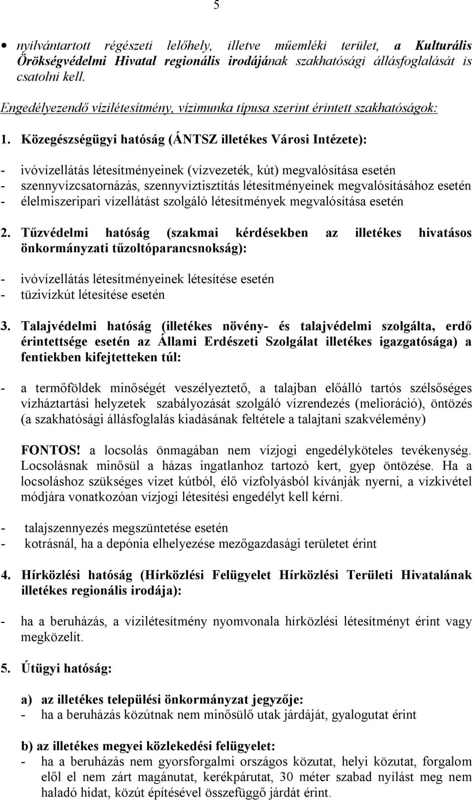 Közegészségügyi hatóság (ÁNTSZ illetékes Városi Intézete): - ivóvízellátás létesítményeinek (vízvezeték, kút) megvalósítása esetén - szennyvízcsatornázás, szennyvíztisztítás létesítményeinek