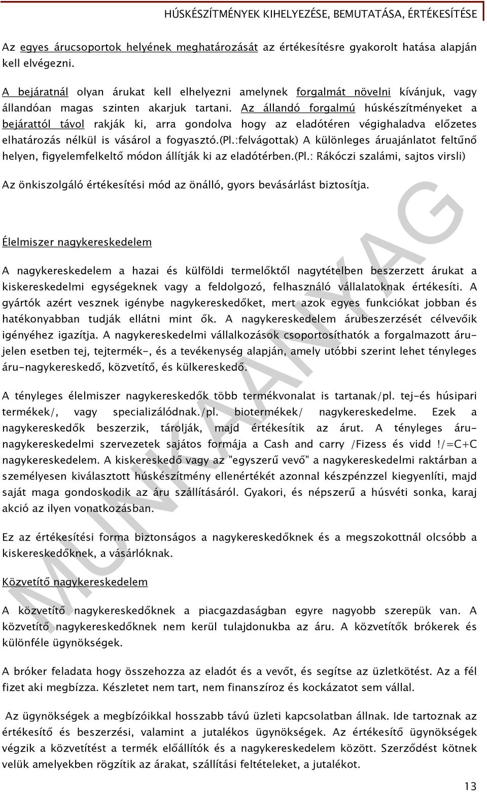 Az állandó forgalmú húskészítményeket a bejárattól távol rakják ki, arra gondolva hogy az eladótéren végighaladva előzetes elhatározás nélkül is vásárol a fogyasztó.(pl.