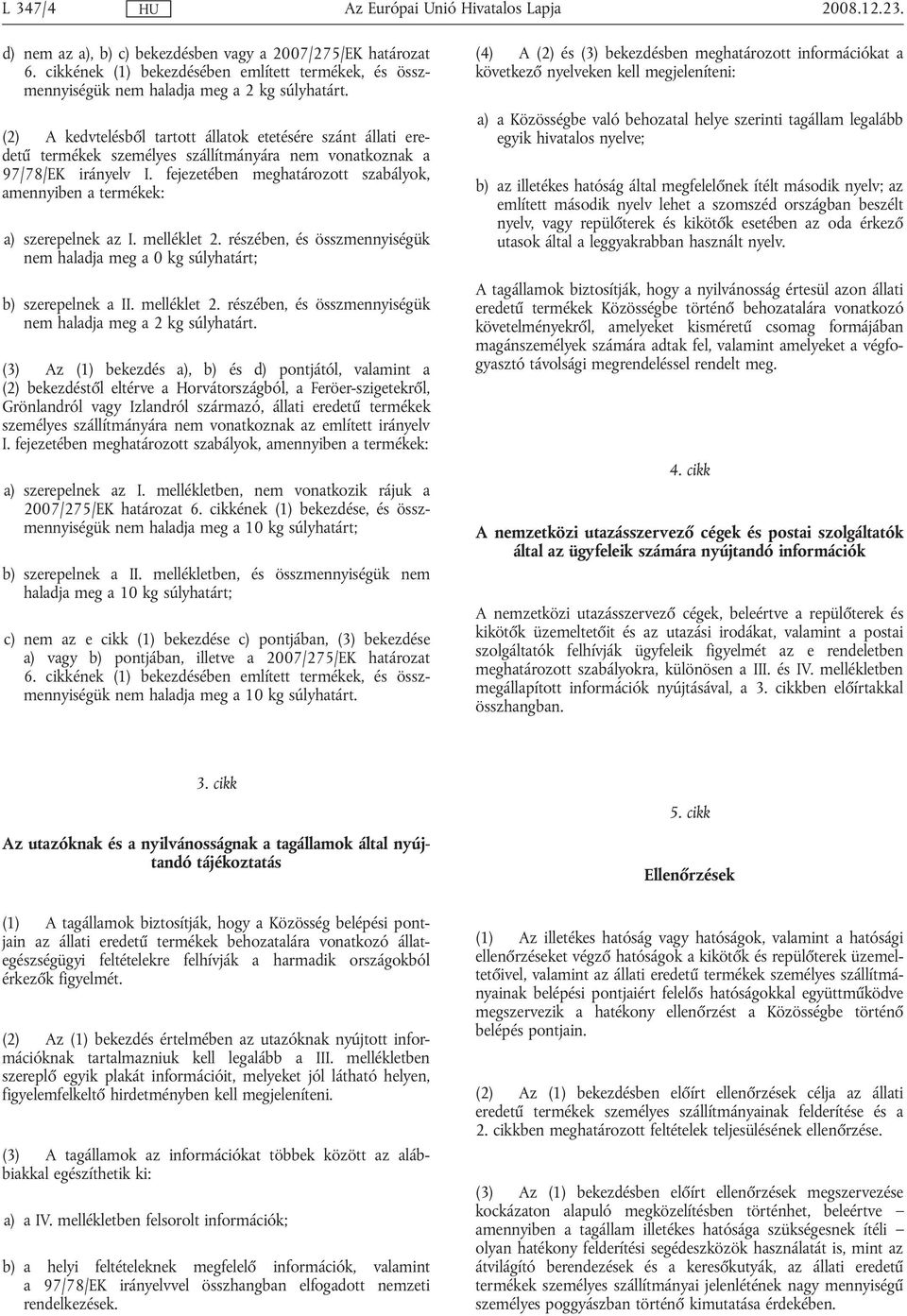 fejezetében meghatározott szabályok, amennyiben a termékek: a) szerepelnek az I. melléklet 2. részében, és összmennyiségük nem haladja meg a 0 kg súlyhatárt; b) szerepelnek a II. melléklet 2. részében, és összmennyiségük nem haladja meg a 2 kg súlyhatárt.