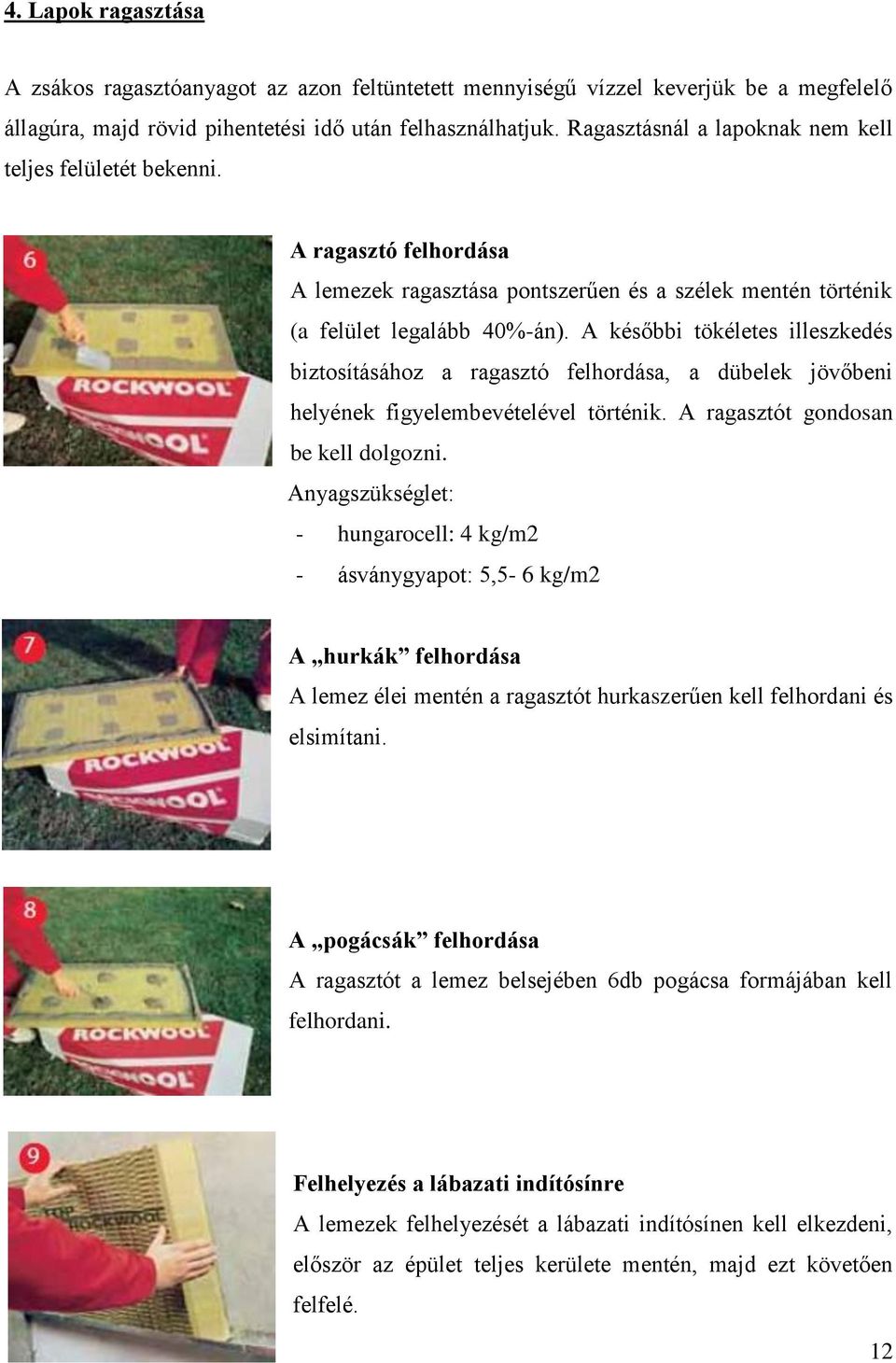 A későbbi tökéletes illeszkedés biztosításához a ragasztó felhordása, a dübelek jövőbeni helyének figyelembevételével történik. A ragasztót gondosan be kell dolgozni.