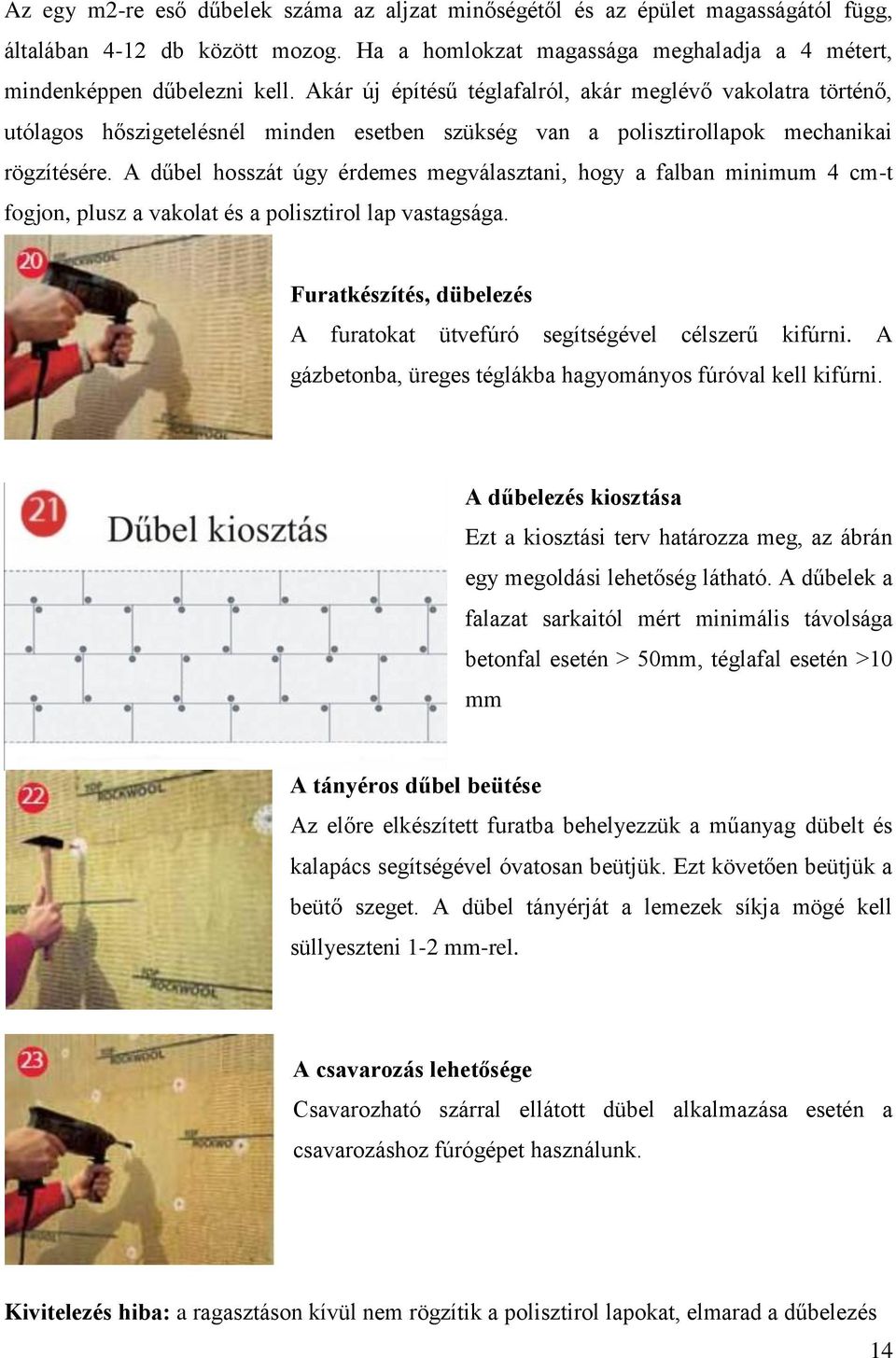 A dűbel hosszát úgy érdemes megválasztani, hogy a falban minimum 4 cm-t fogjon, plusz a vakolat és a polisztirol lap vastagsága.