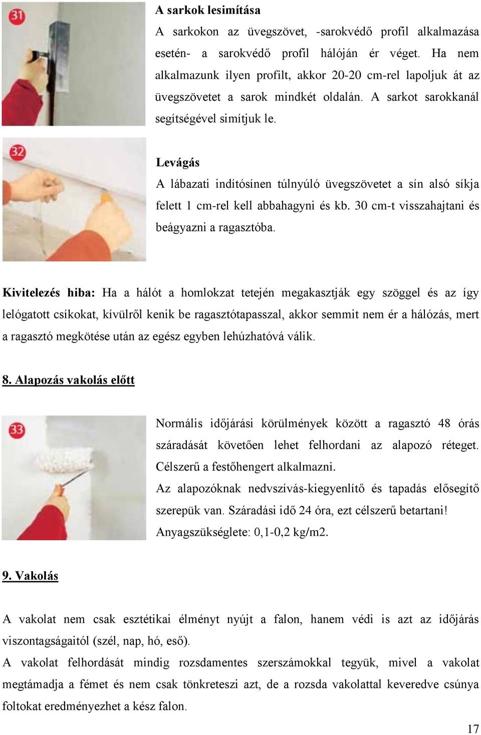 Levágás A lábazati indítósínen túlnyúló üvegszövetet a sín alsó síkja felett 1 cm-rel kell abbahagyni és kb. 30 cm-t visszahajtani és beágyazni a ragasztóba.