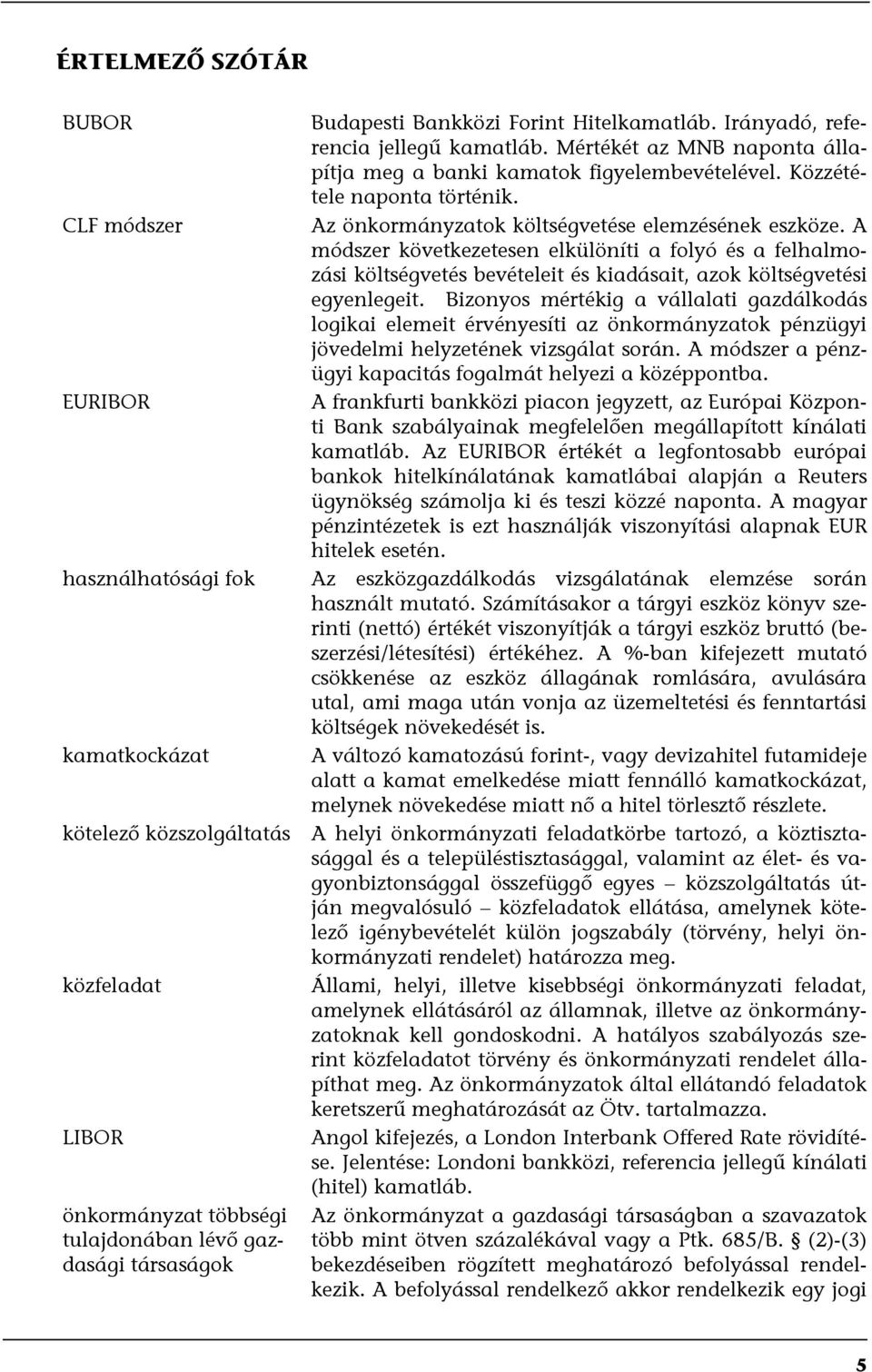 A módszer következetesen elkülöníti a folyó és a felhalmozási költségvetés bevételeit és kiadásait, azok költségvetési egyenlegeit.