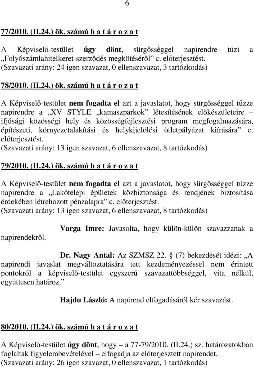 számú h a t á r o z a t A Képviselő-testület nem fogadta el azt a javaslatot, hogy sürgősséggel tűzze napirendre a XV STYLE kamaszparkok létesítésének előkészületeire ifjúsági közösségi hely és