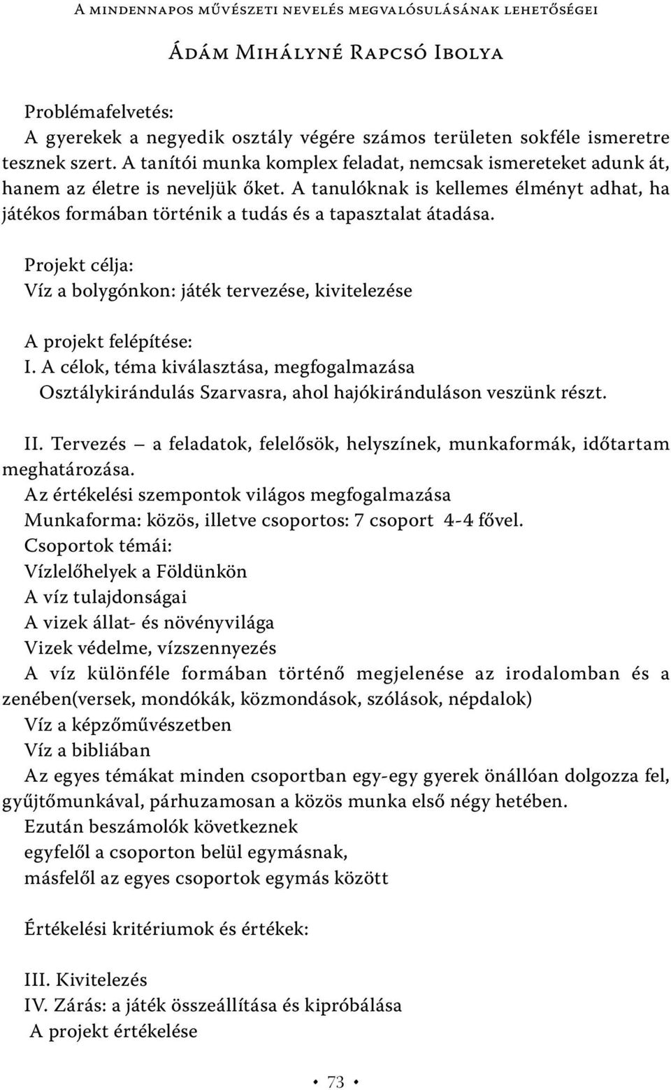 Projekt célja: Víz a bolygónkon: játék tervezése, kivitelezése A projekt felépítése: I. A célok, téma kiválasztása, megfogalmazása Osztálykirándulás Szarvasra, ahol hajókiránduláson veszünk részt. II.