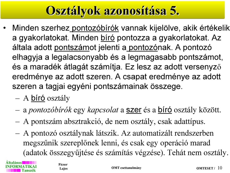 A csapat eredménye az adott szeren a tagjai egyéni pontszámainak összege. A bíró osztály a pontozóbírók egy kapcsolat a szer és a bíró osztály között.