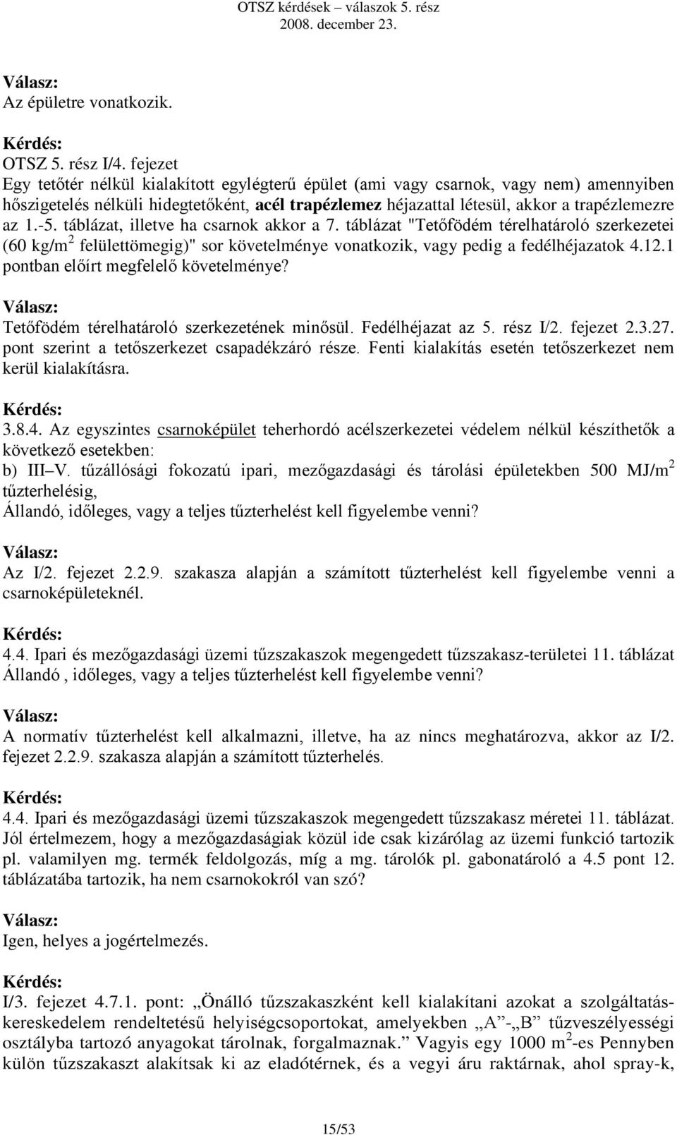 táblázat, illetve ha csarnok akkor a 7. táblázat "Tetőfödém térelhatároló szerkezetei (60 kg/m 2 felülettömegig)" sor követelménye vonatkozik, vagy pedig a fedélhéjazatok 4.12.