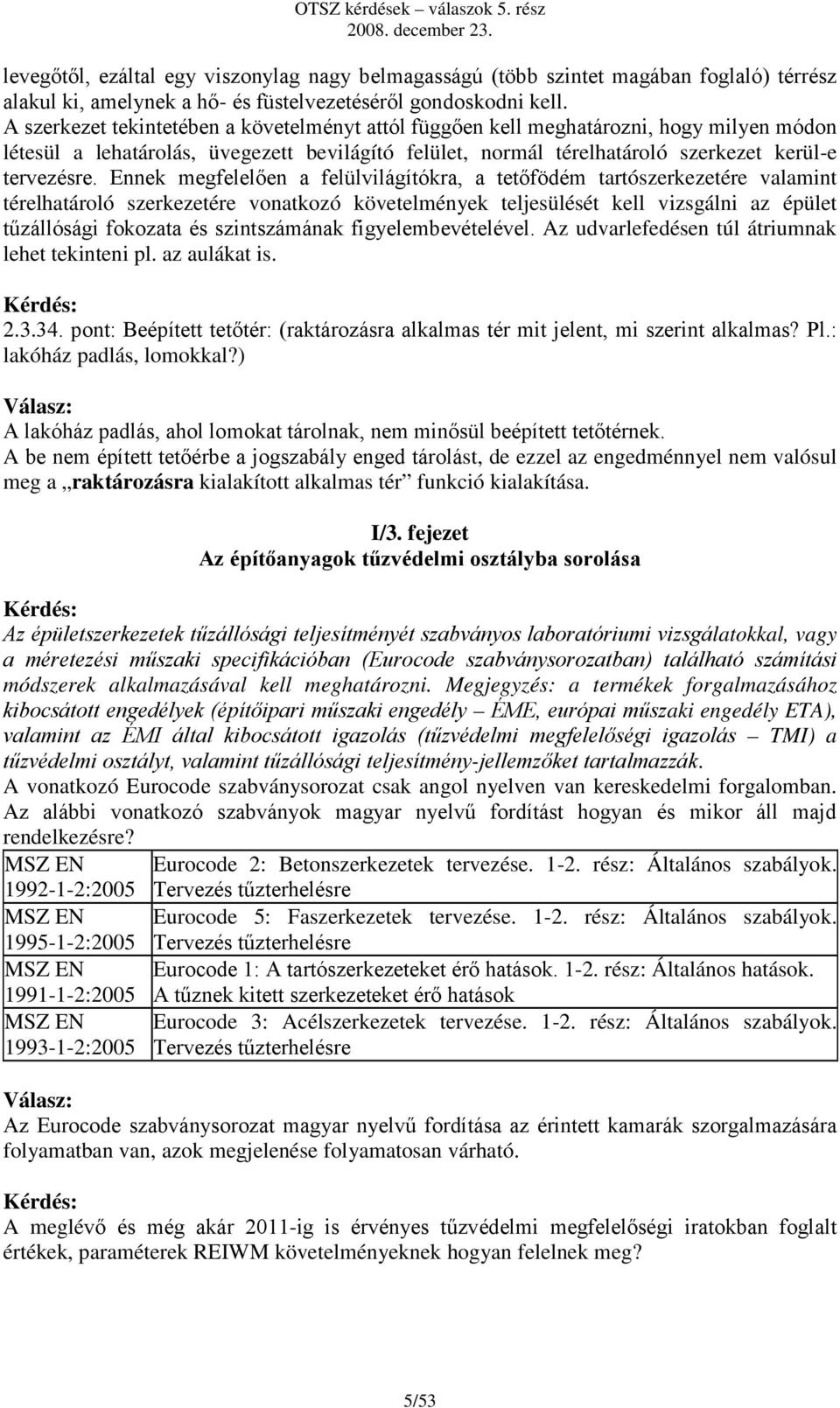 Ennek megfelelően a felülvilágítókra, a tetőfödém tartószerkezetére valamint térelhatároló szerkezetére vonatkozó követelmények teljesülését kell vizsgálni az épület tűzállósági fokozata és