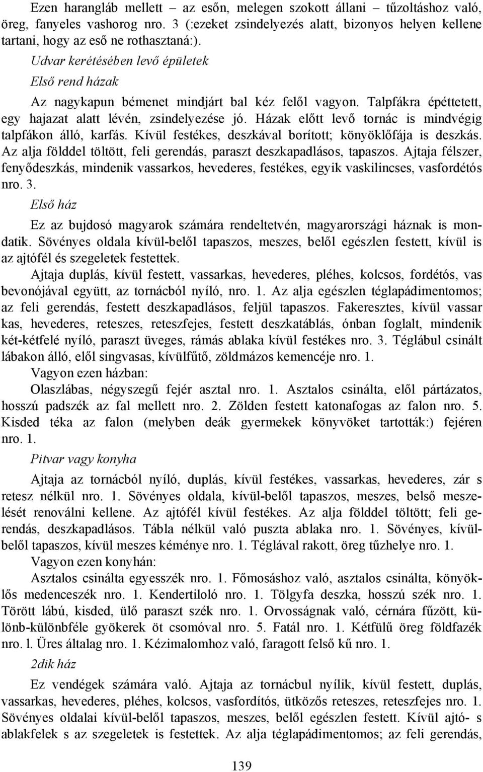 Házak előtt levő tornác is mindvégig talpfákon álló, karfás. Kívül festékes, deszkával borított; könyöklőfája is deszkás. Az alja földdel töltött, feli gerendás, paraszt deszkapadlásos, tapaszos.