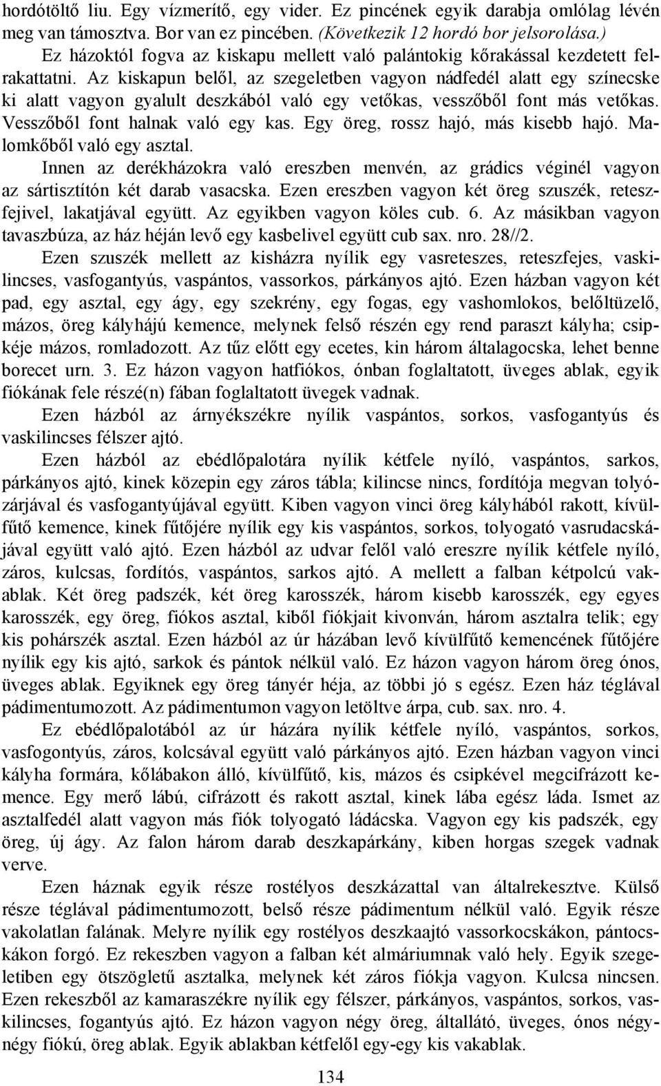 Az kiskapun belől, az szegeletben vagyon nádfedél alatt egy színecske ki alatt vagyon gyalult deszkából való egy vetőkas, vesszőből font más vetőkas. Vesszőből font halnak való egy kas.