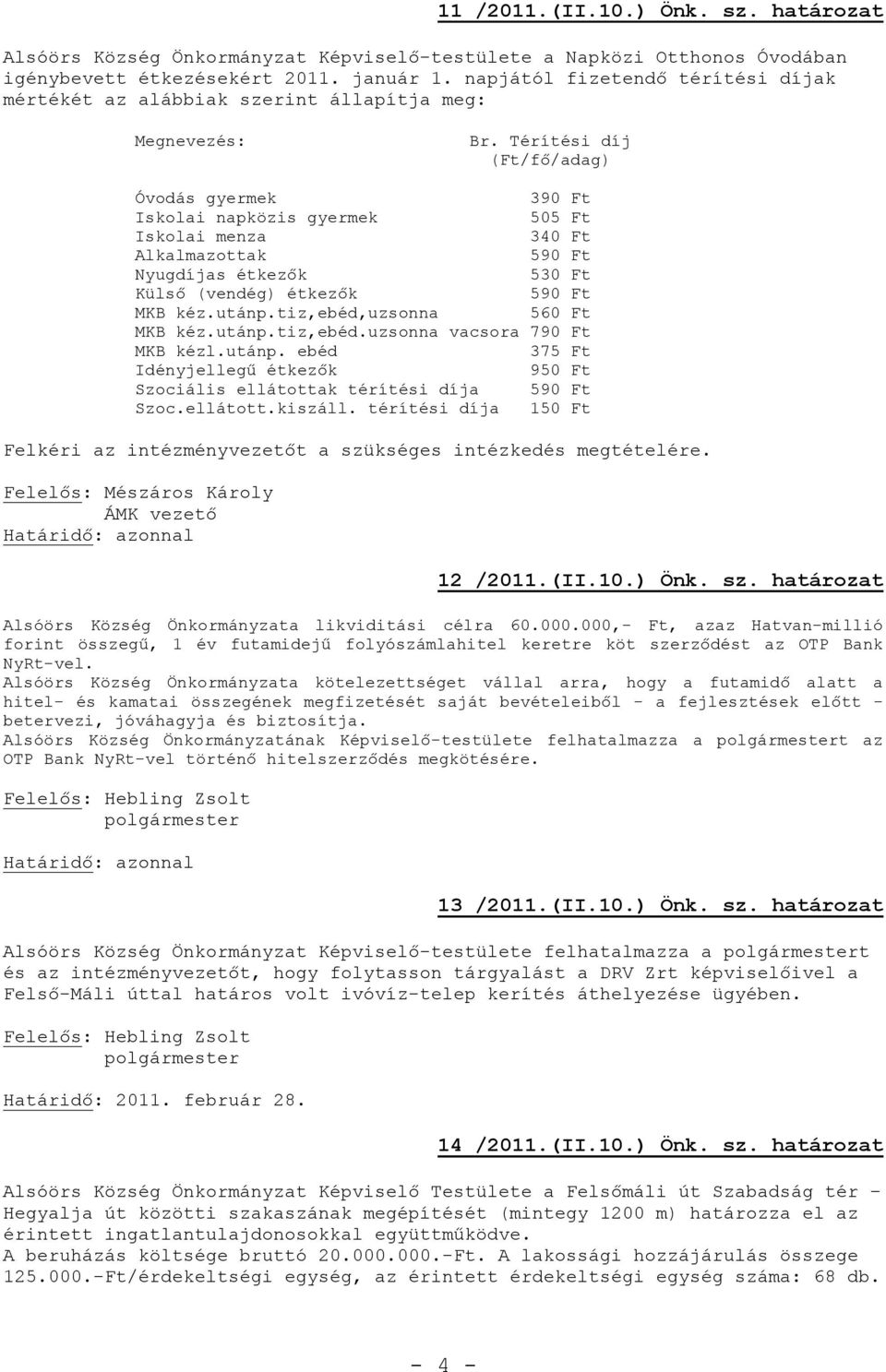 Térítési díj (Ft/fő/adag) Óvodás gyermek 390 Ft Iskolai napközis gyermek 505 Ft Iskolai menza 340 Ft Alkalmazottak 590 Ft Nyugdíjas étkezők 530 Ft Külső (vendég) étkezők 590 Ft MKB kéz.utánp.