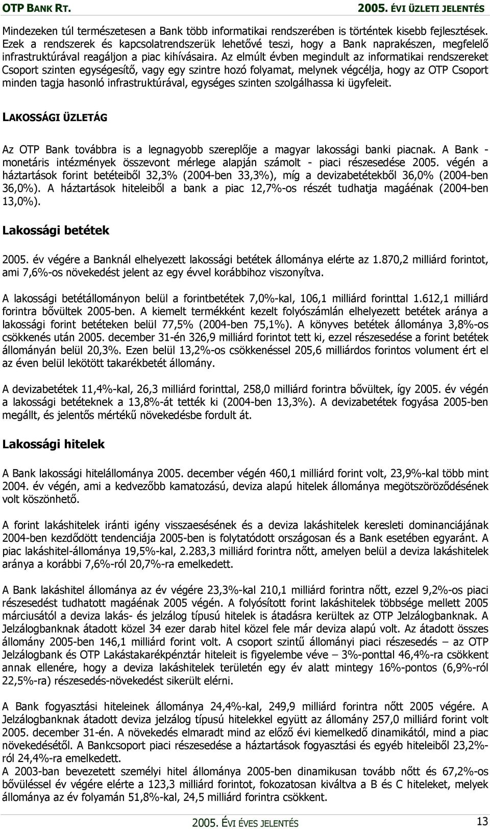 Az elmúlt évben megindult az informatikai rendszereket Csoport szinten egységesítő, vagy egy szintre hozó folyamat, melynek végcélja, hogy az OTP Csoport minden tagja hasonló infrastruktúrával,