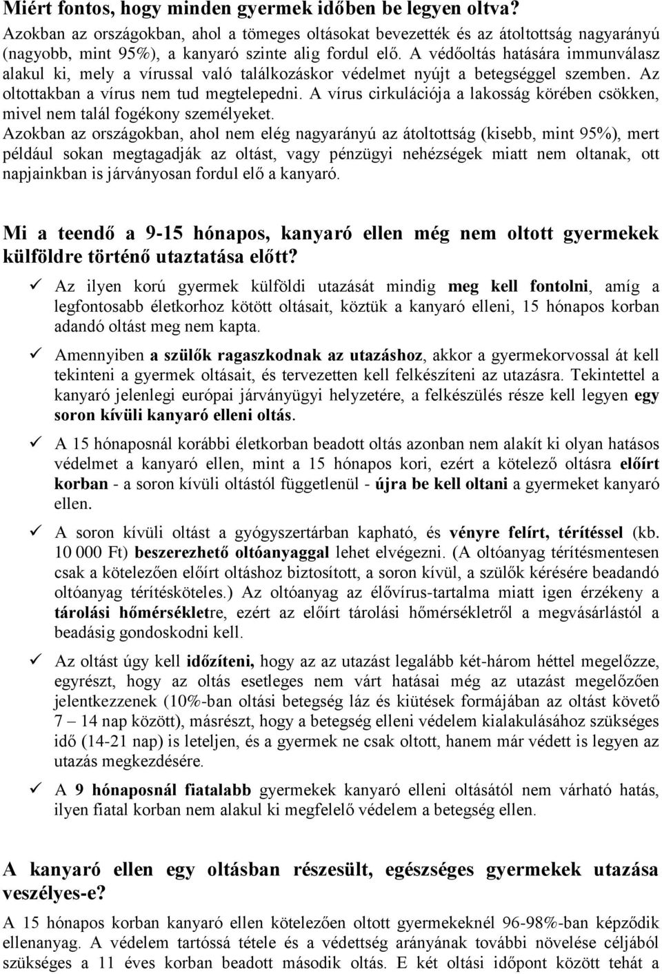 A védőoltás hatására immunválasz alakul ki, mely a vírussal való találkozáskor védelmet nyújt a betegséggel szemben. Az oltottakban a vírus nem tud megtelepedni.