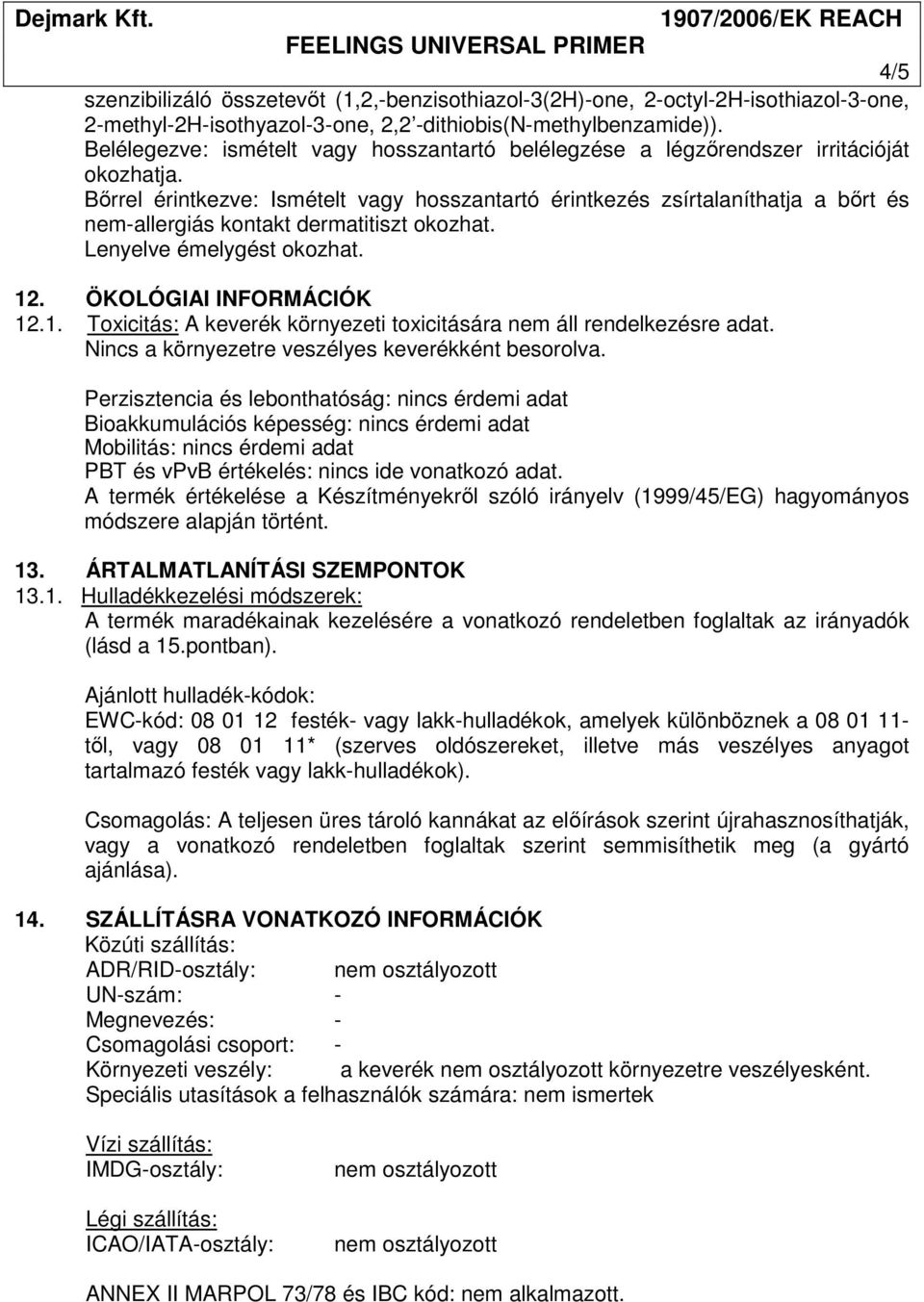 Bőrrel érintkezve: Ismételt vagy hosszantartó érintkezés zsírtalaníthatja a bőrt és nem-allergiás kontakt dermatitiszt okozhat. Lenyelve émelygést okozhat. 12