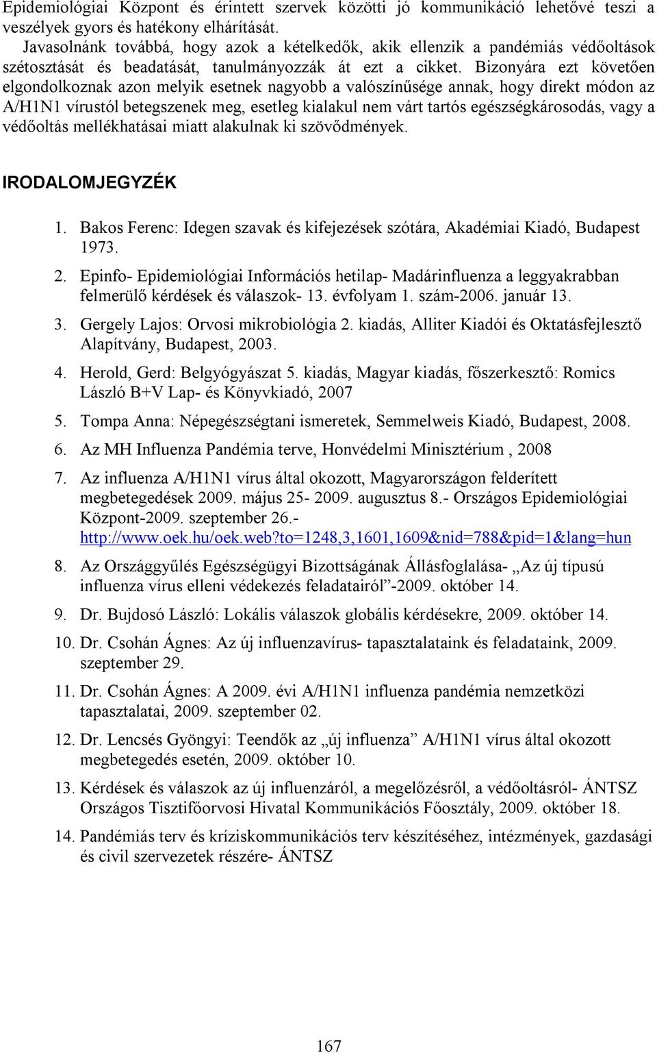 Bizonyára ezt követően elgondolkoznak azon melyik esetnek nagyobb a valószínűsége annak, hogy direkt módon az A/H1N1 vírustól betegszenek meg, esetleg kialakul nem várt tartós egészségkárosodás, vagy