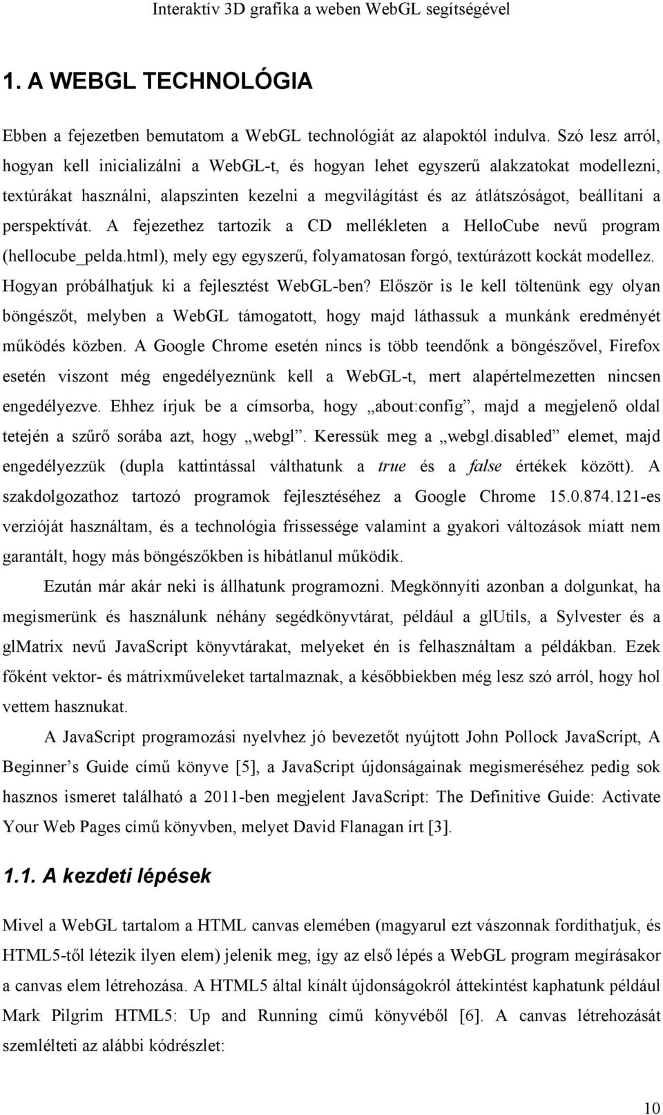 perspektívát. A fejezethez tartozik a CD mellékleten a HelloCube nevű program (hellocube_pelda.html), mely egy egyszerű, folyamatosan forgó, textúrázott kockát modellez.