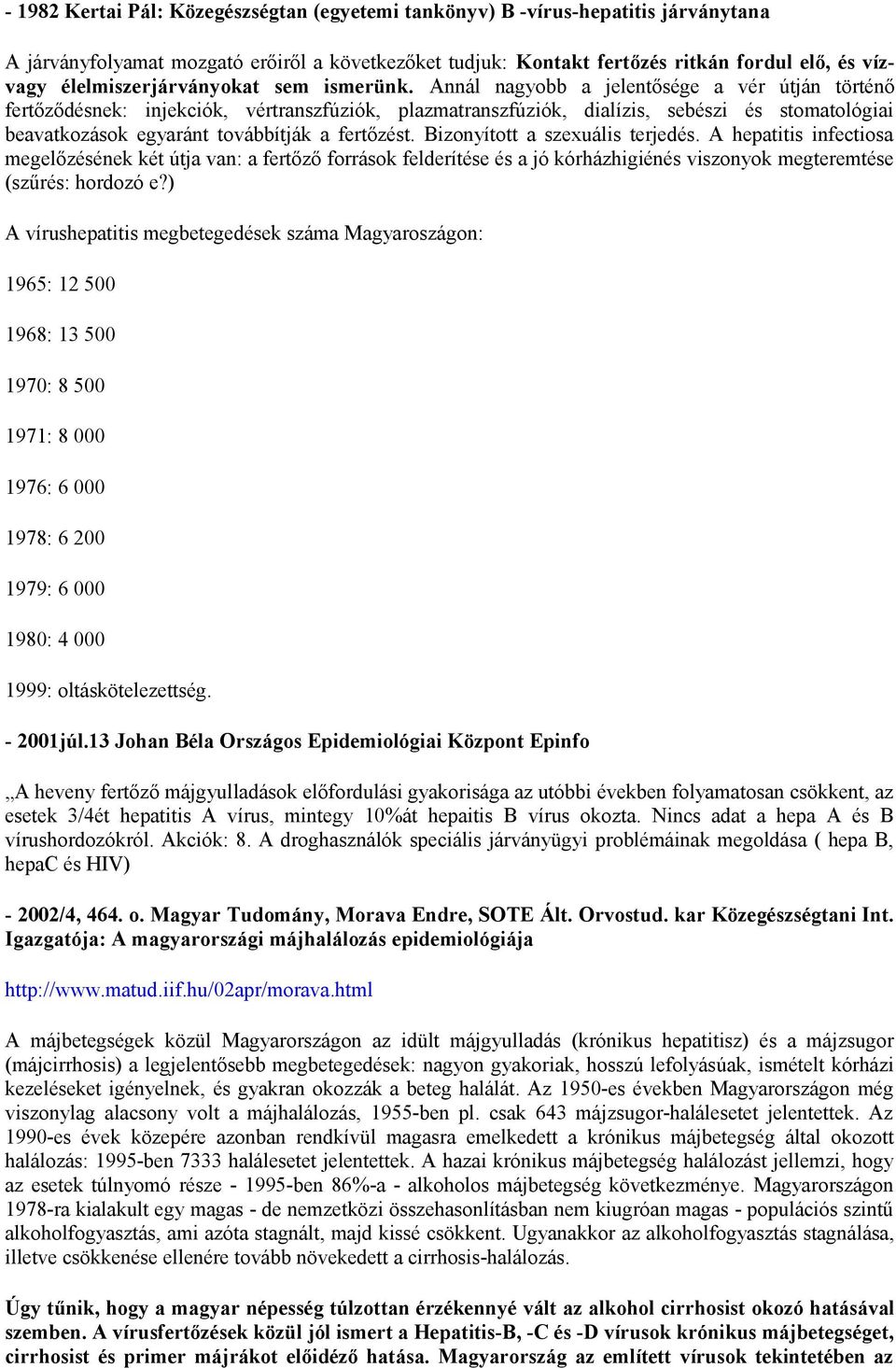 Annál nagyobb a jelentősége a vér útján történő fertőződésnek: injekciók, vértranszfúziók, plazmatranszfúziók, dialízis, sebészi és stomatológiai beavatkozások egyaránt továbbítják a fertőzést.