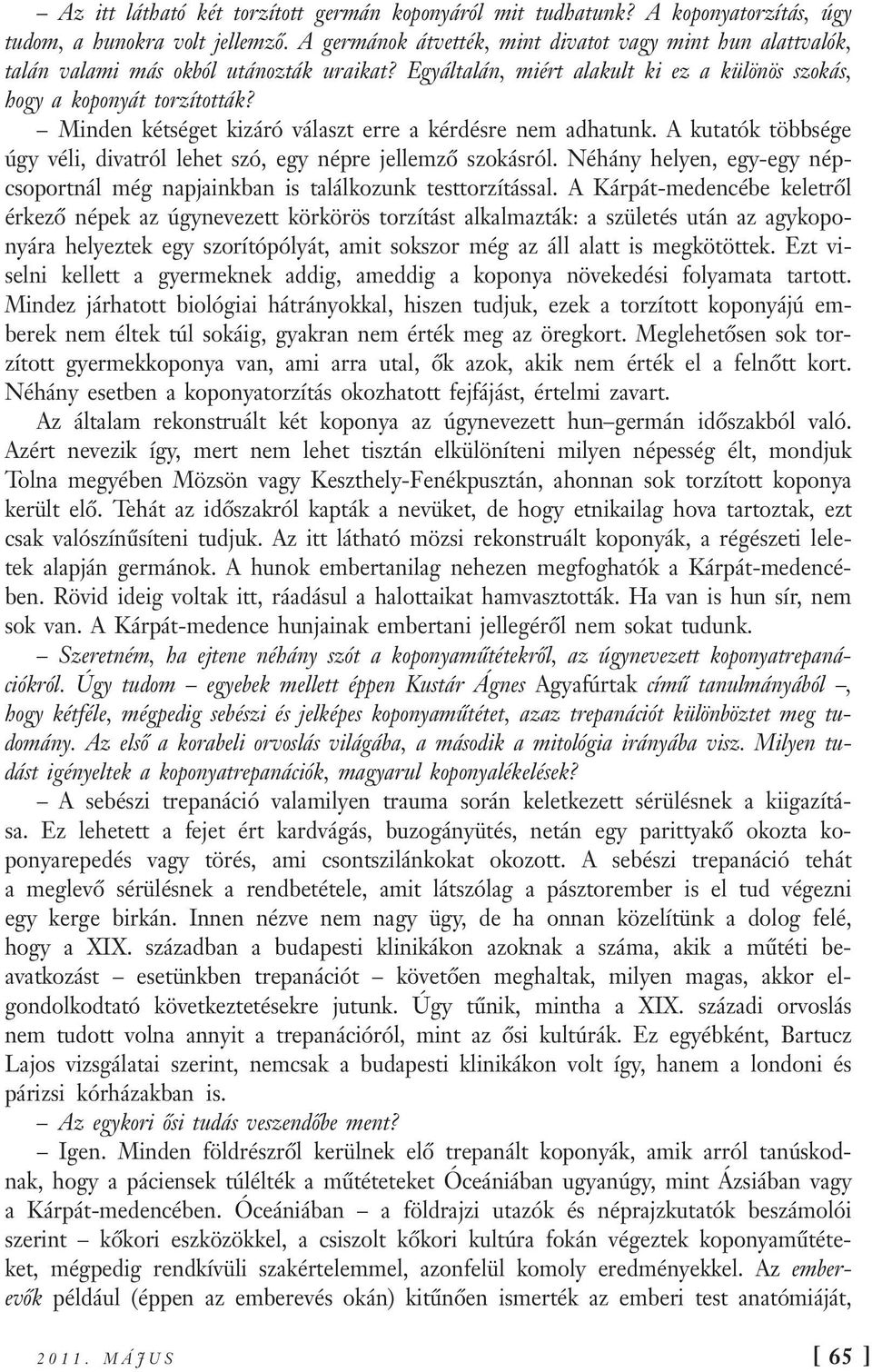 Minden kétséget kizáró választ erre a kérdésre nem adhatunk. A kutatók többsége úgy véli, divatról lehet szó, egy népre jellemző szokásról.