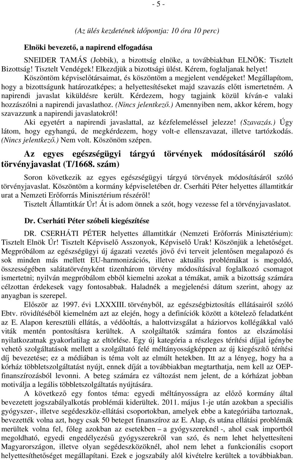 Megállapítom, hogy a bizottságunk határozatképes; a helyettesítéseket majd szavazás előtt ismertetném. A napirendi javaslat kiküldésre került.